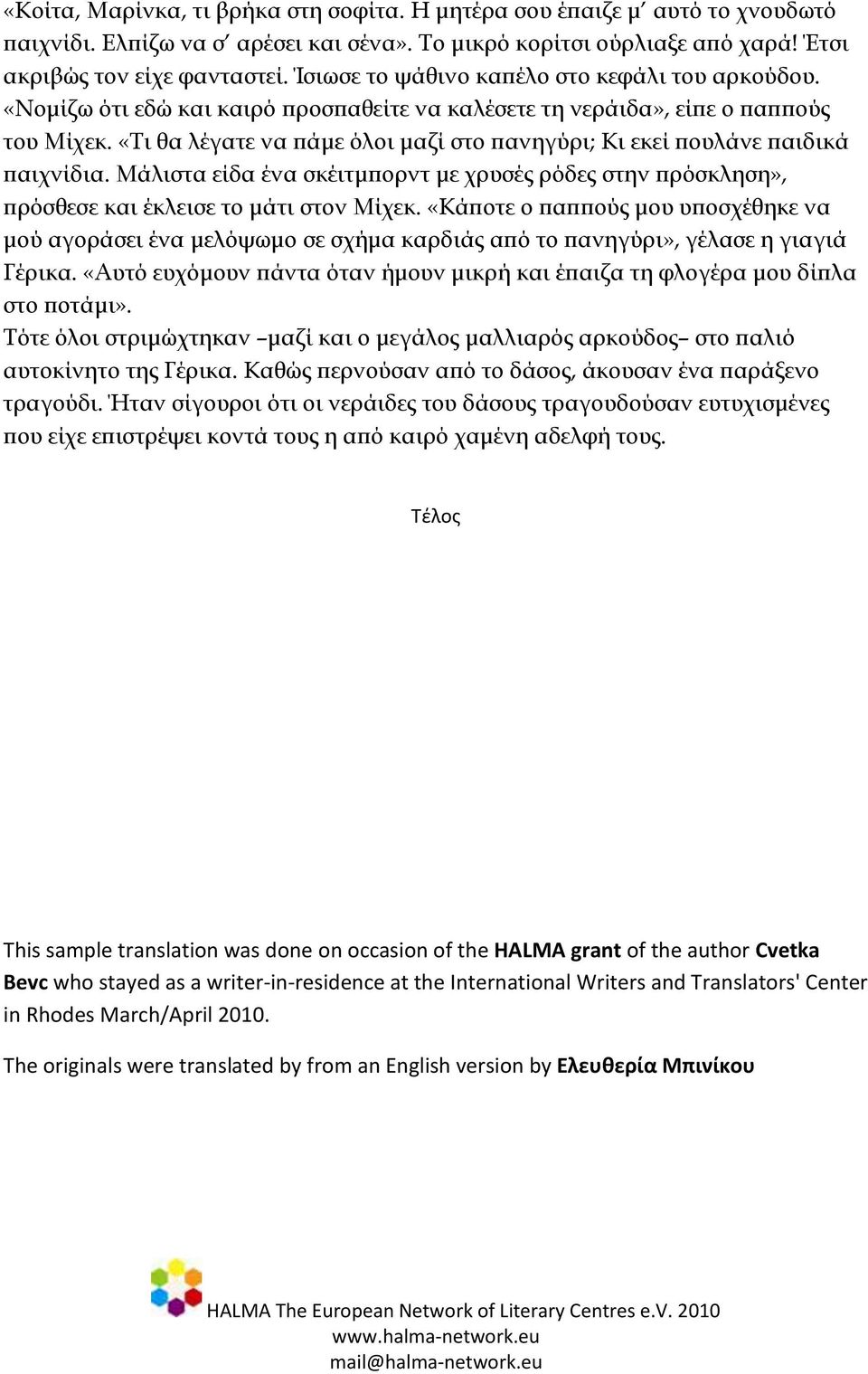 «Τι θα λέγατε να πάμε όλοι μαζί στο πανηγύρι; Κι εκεί πουλάνε παιδικά παιχνίδια. Μάλιστα είδα ένα σκέιτμπορντ με χρυσές ρόδες στην πρόσκληση», πρόσθεσε και έκλεισε το μάτι στον Μίχεκ.