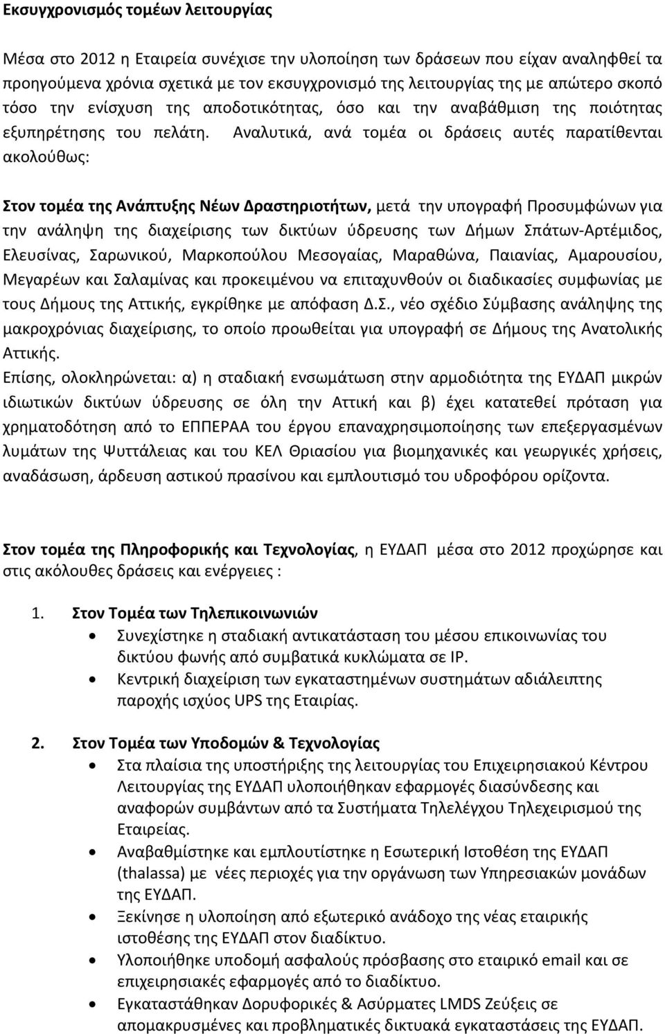 Αναλυτικά, ανά τομέα οι δράσεις αυτές παρατίθενται ακολούθως: Στον τομέα της Ανάπτυξης Νέων Δραστηριοτήτων, μετά την υπογραφή Προσυμφώνων για την ανάληψη της διαχείρισης των δικτύων ύδρευσης των