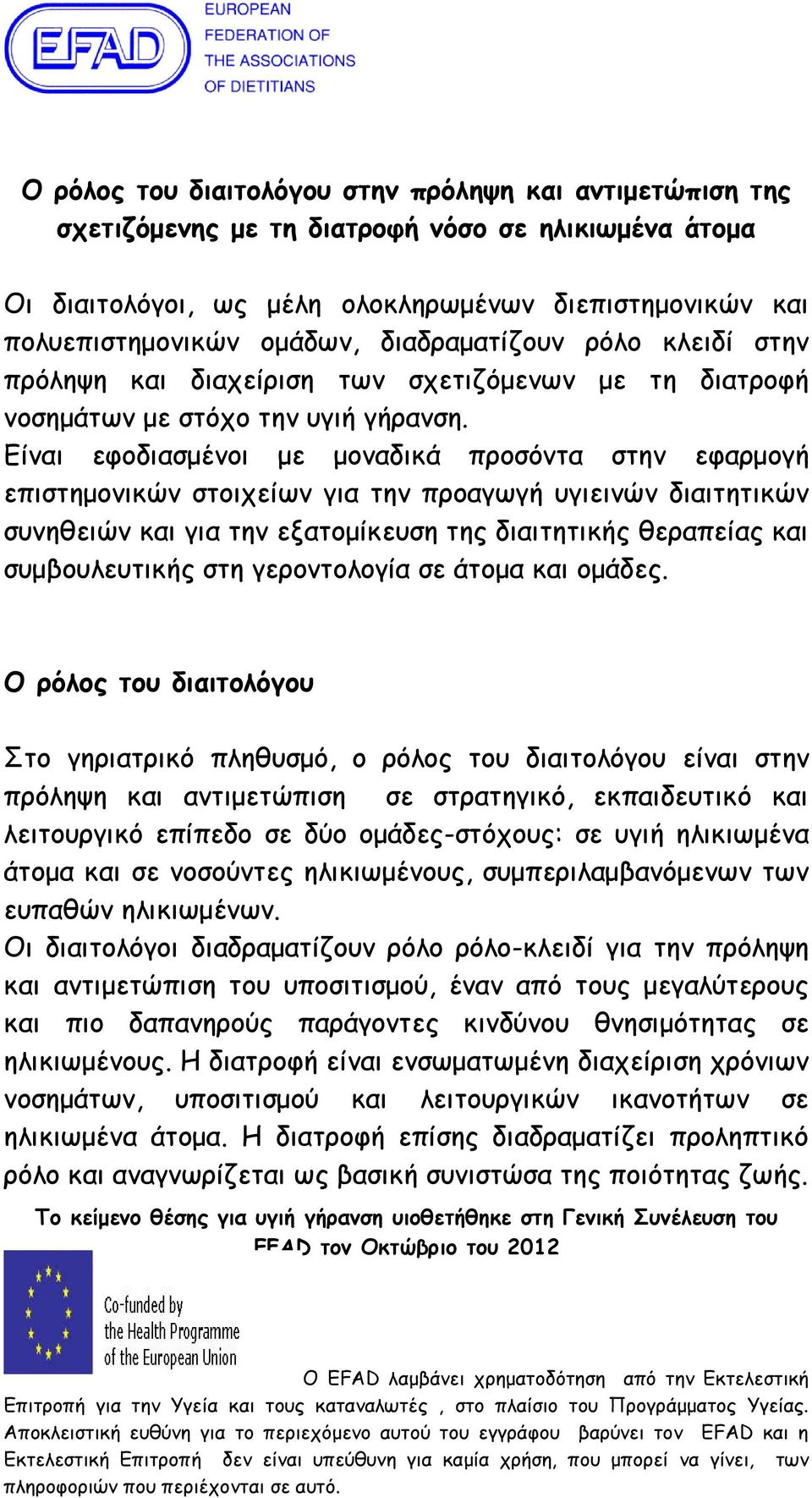 Είναι εφοδιασμένοι με μοναδικά προσόντα στην εφαρμογή επιστημονικών στοιχείων για την προαγωγή υγιεινών διαιτητικών συνηθειών και για την εξατομίκευση της διαιτητικής θεραπείας και συμβουλευτικής στη