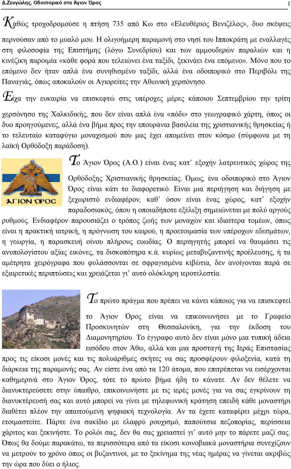 ξεκινάει ένα επόµενο». Μόνο που το επόµενο δεν ήταν απλά ένα συνηθισµένο ταξίδι, αλλά ένα οδοιπορικό στο Περιβόλι της Παναγιάς, όπως αποκαλούν οι Αγιορείτες την Αθωνική χερσόνησο.