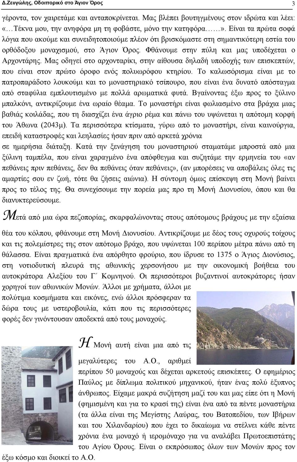 Μας οδηγεί στο αρχονταρίκι, στην αίθουσα δηλαδή υποδοχής των επισκεπτών, που είναι στον πρώτο όροφο ενός πολυωρόφου κτηρίου.