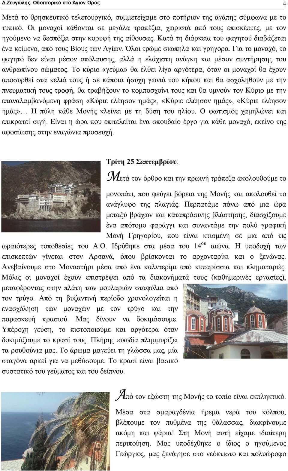 Κατά τη διάρκεια του φαγητού διαβάζεται ένα κείµενο, από τους Βίους των Αγίων. Όλοι τρώµε σιωπηλά και γρήγορα.