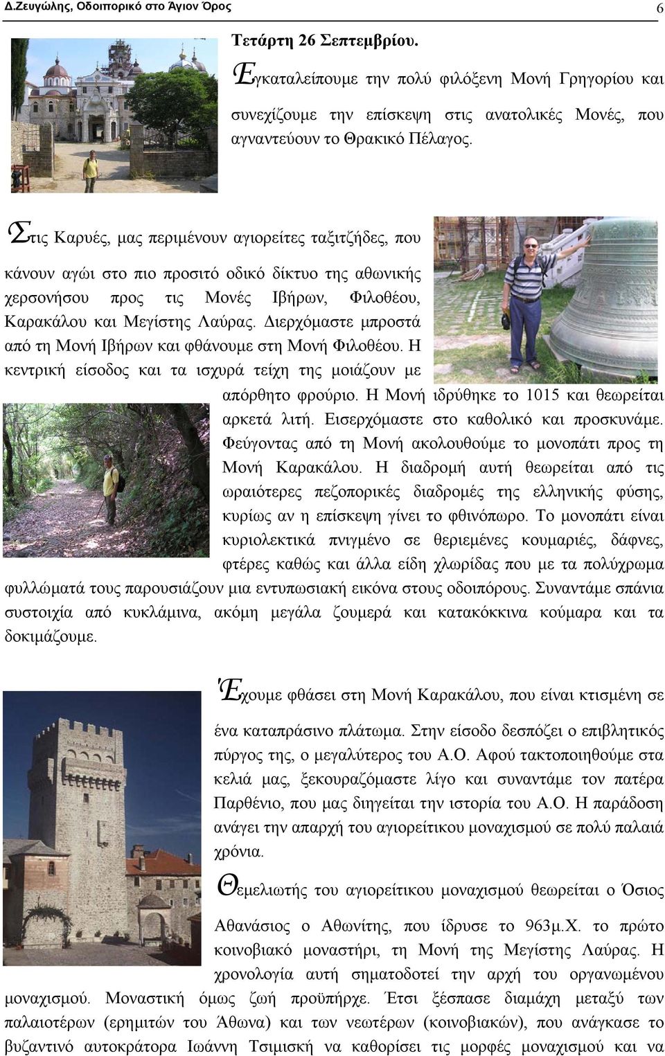 ιερχόµαστε µπροστά από τη Μονή Ιβήρων και φθάνουµε στη Μονή Φιλοθέου. Η κεντρική είσοδος και τα ισχυρά τείχη της µοιάζουν µε απόρθητο φρούριο. Η Μονή ιδρύθηκε το 1015 και θεωρείται αρκετά λιτή.