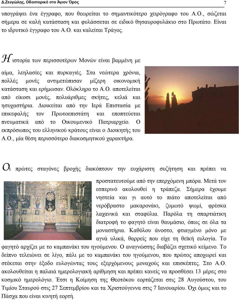 Στα νεώτερα χρόνια, πολλές µονές αντιµετώπισαν µίζερη οικονοµική κατάσταση και ερήµωσαν. Ολόκληρο το Α.Ο. αποτελείται από είκοσι µονές, πολυάριθµες σκήτες, κελιά και ησυχαστήρια.