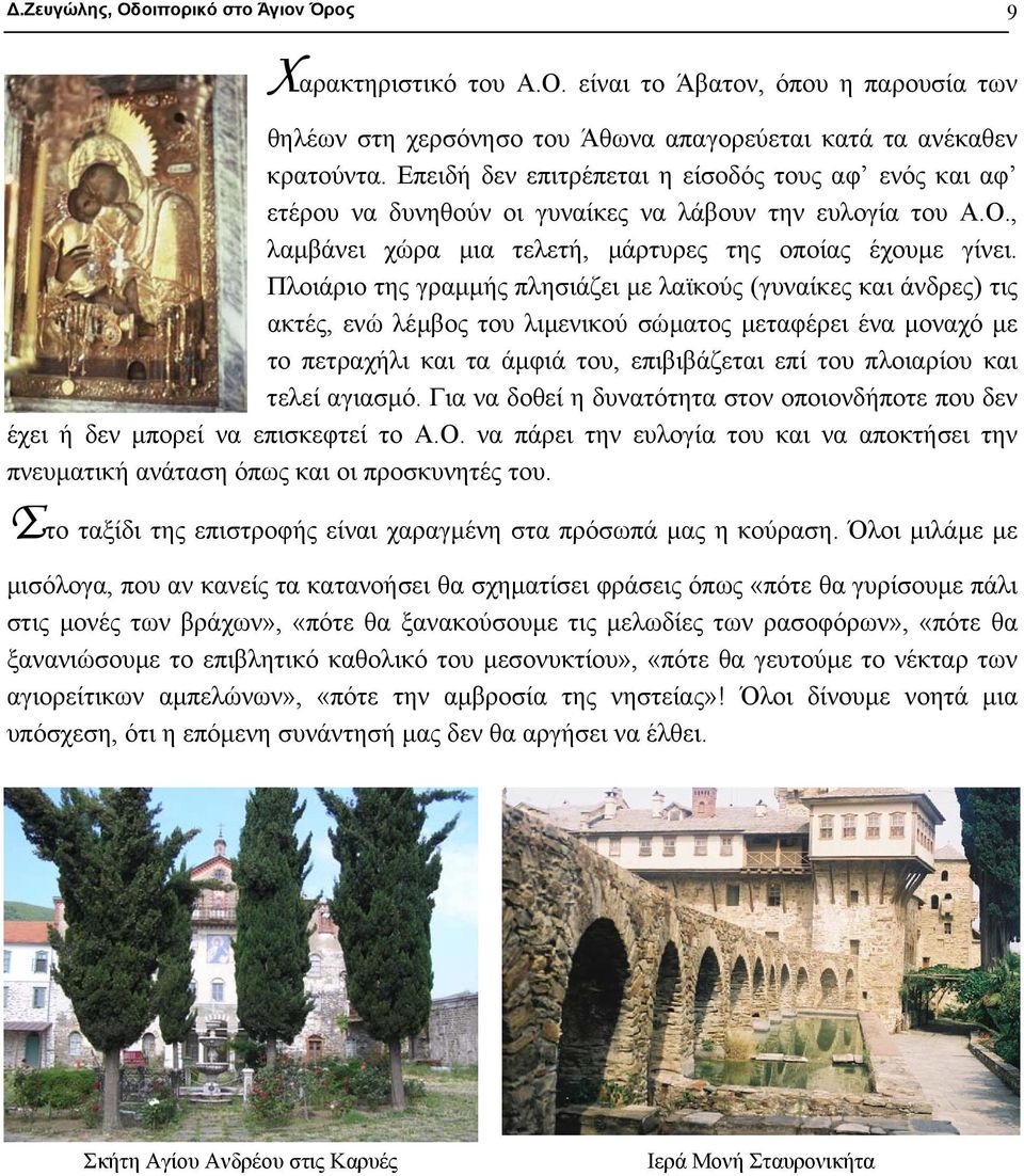Πλοιάριο της γραµµής πλησιάζει µε λαϊκούς (γυναίκες και άνδρες) τις ακτές, ενώ λέµβος του λιµενικού σώµατος µεταφέρει ένα µοναχό µε το πετραχήλι και τα άµφιά του, επιβιβάζεται επί του πλοιαρίου και