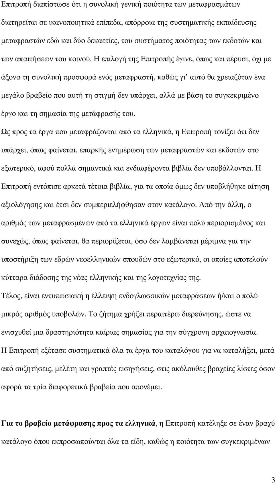 Η επιλογή της Επιτροπής έγινε, όπως και πέρυσι, όχι µε άξονα τη συνολική προσφορά ενός µεταφραστή, καθώς γι αυτό θα χρειαζόταν ένα µεγάλο βραβείο που αυτή τη στιγµή δεν υπάρχει, αλλά µε βάση το