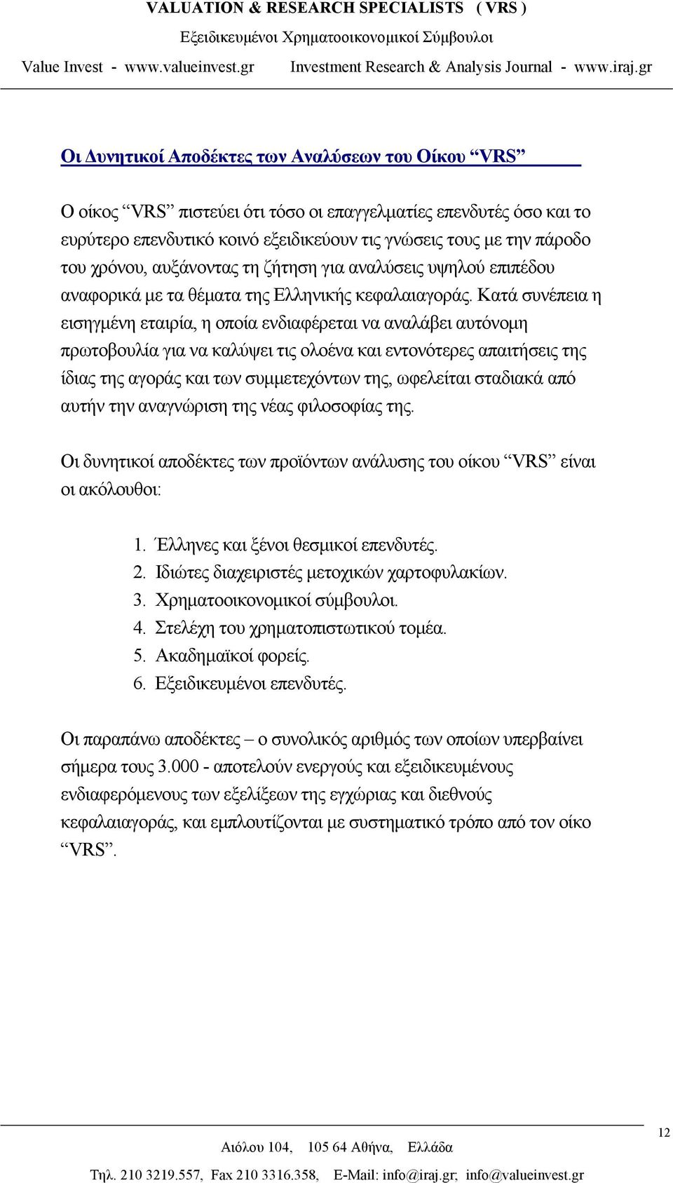 Κατά συνέπεια η εισηγμένη εταιρία, η οποία ενδιαφέρεται να αναλάβει αυτόνομη πρωτοβουλία για να καλύψει τις ολοένα και εντονότερες απαιτήσεις της ίδιας της αγοράς και των συμμετεχόντων της, ωφελείται