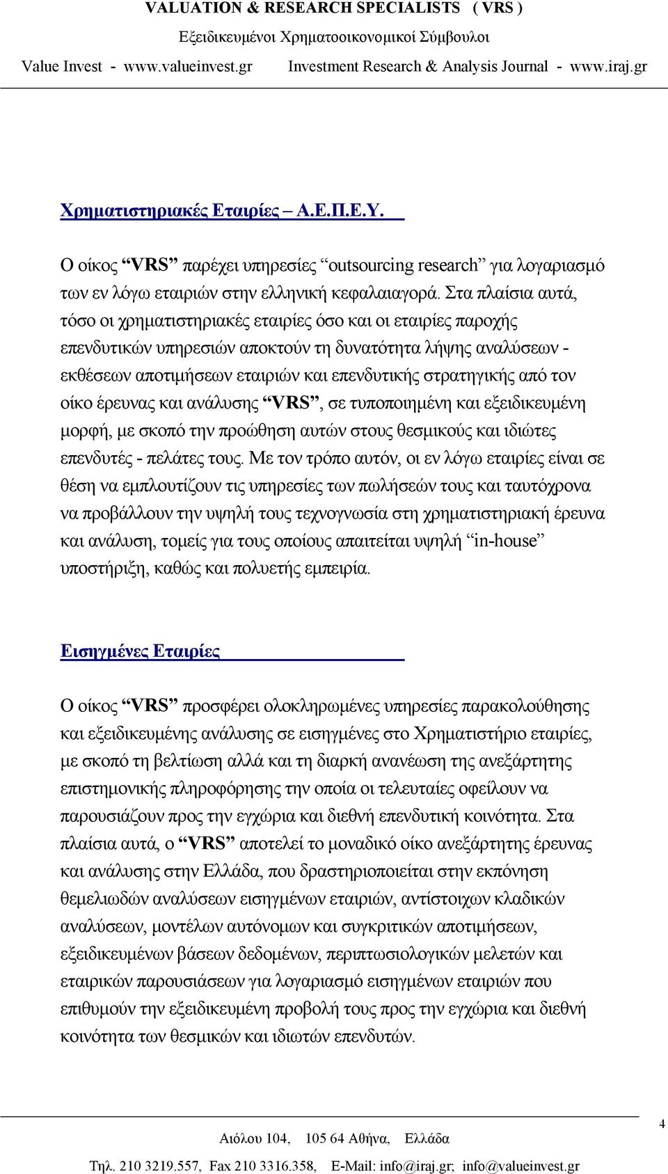 στρατηγικής από τον οίκο έρευνας και ανάλυσης VRS, σε τυποποιημένη και εξειδικευμένη μορφή, με σκοπό την προώθηση αυτών στους θεσμικούς και ιδιώτες επενδυτές - πελάτες τους.