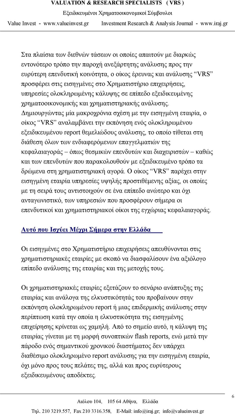 Δημιουργώντας μία μακροχρόνια σχέση με την εισηγμένη εταιρία, ο οίκος VRS αναλαμβάνει την εκπόνηση ενός ολοκληρωμένου εξειδικευμένου report θεμελιώδους ανάλυσης, το οποίο τίθεται στη διάθεση όλων των