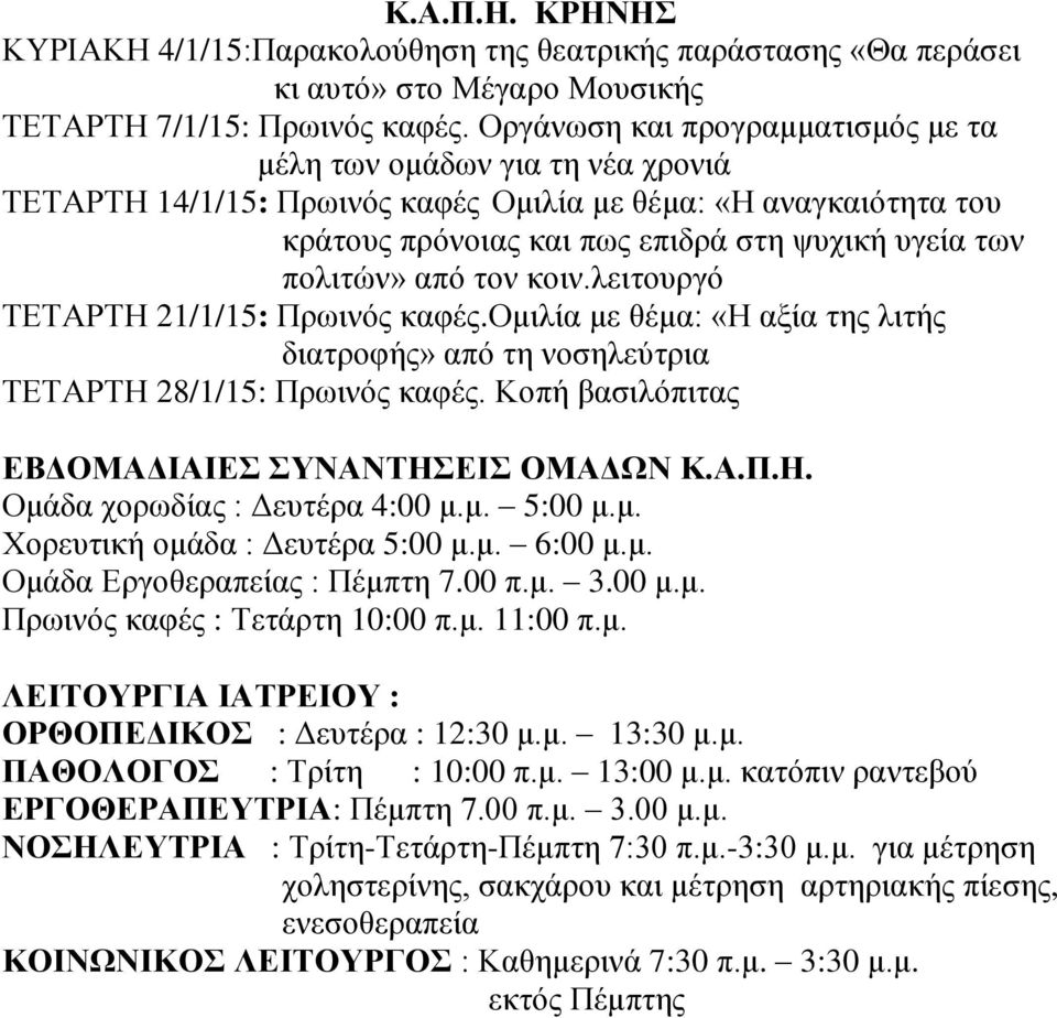 από τον κοιν.λειτουργό ΤΕΤΑΡΤΗ 21/1/15: Πρωινός καφές.ομιλία με θέμα: «Η αξία της λιτής διατροφής» από τη νοσηλεύτρια ΤΕΤΑΡΤΗ 28/1/15: Πρωινός καφές. Κοπή βασιλόπιτας Ομάδα χορωδίας : Δευτέρα 4:00 μ.