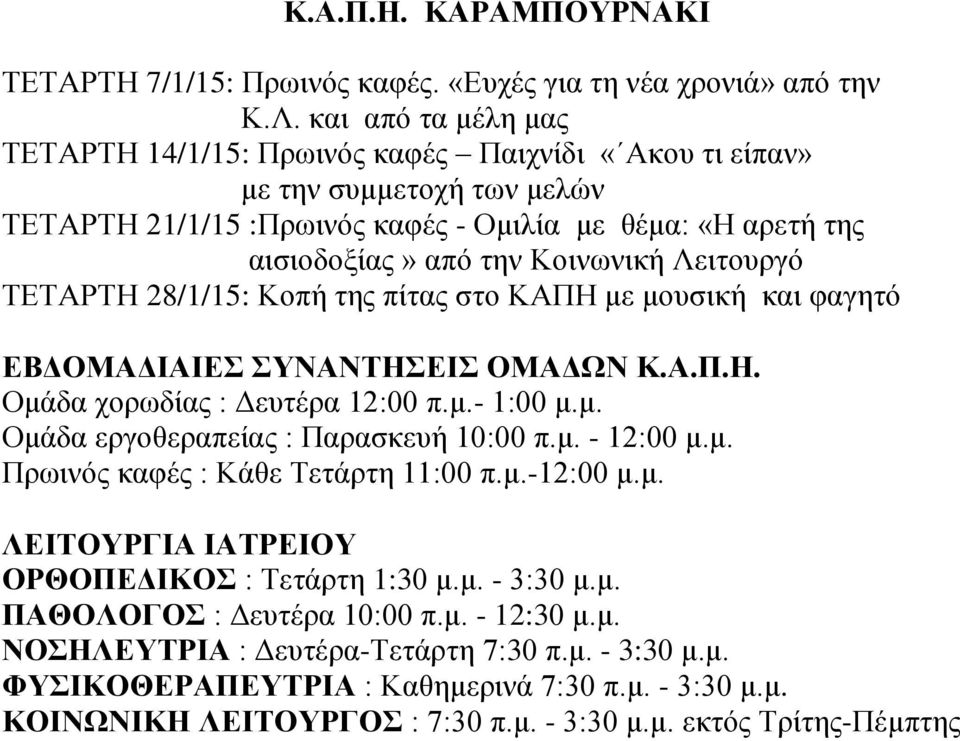 Λειτουργό ΤΕΤΑΡΤΗ 28/1/15: Κοπή της πίτας στο ΚΑΠΗ με μουσική και φαγητό Ομάδα χορωδίας : Δευτέρα 12:00 π.μ.- 1:00 μ.μ. Ομάδα εργοθεραπείας : Παρασκευή 10:00 π.μ. - 12:00 μ.μ. Πρωινός καφές : Κάθε Τετάρτη 11:00 π.