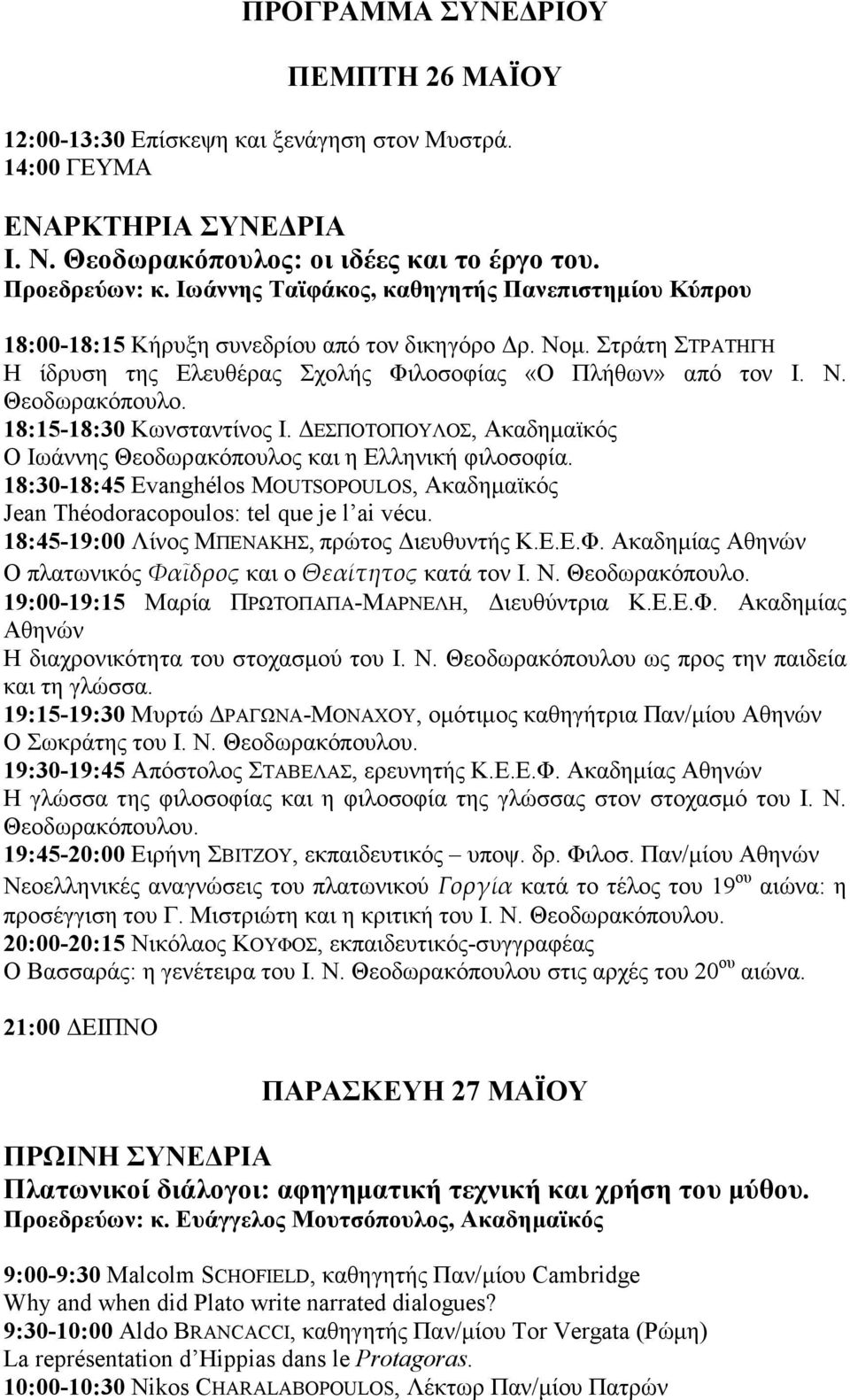 18:15-18:30 Κωνσταντίνος Ι. ΕΣΠΟΤΟΠΟΥΛΟΣ, Ακαδηµαϊκός Ο Ιωάννης Θεοδωρακόπουλος και η Ελληνική φιλοσοφία. 18:30-18:45 Evanghélos MOUTSOPOULOS, Ακαδηµαϊκός Jean Théodoracopoulos: tel que je l ai vécu.