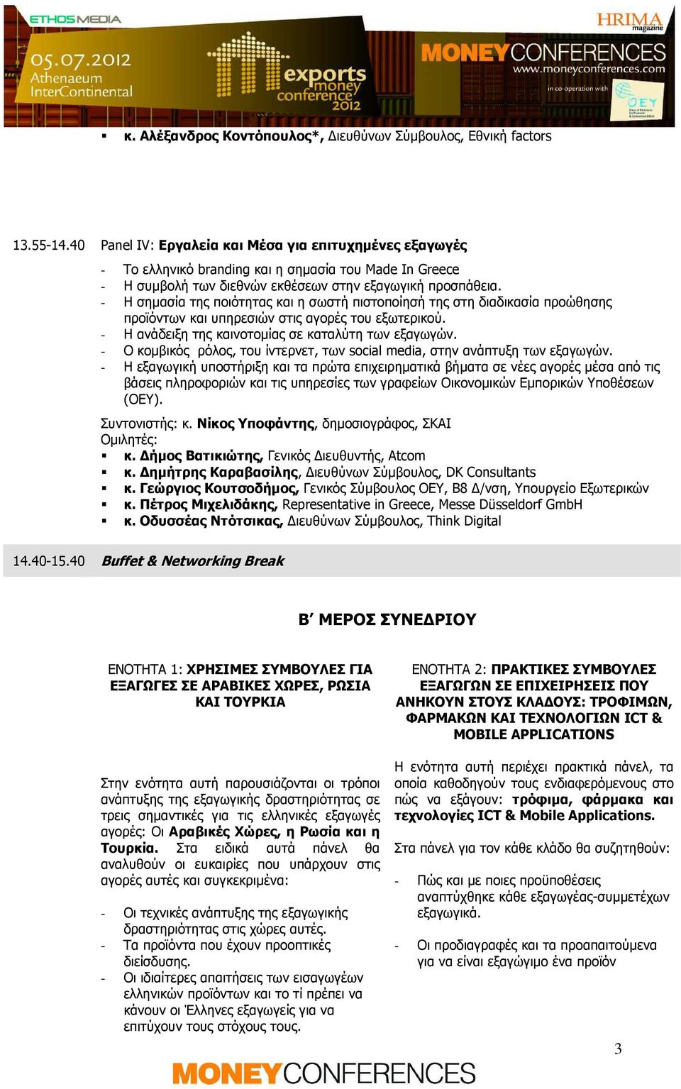 - Η σηµασία της ποιότητας και η σωστή πιστοποίησή της στη διαδικασία προώθησης προϊόντων και υπηρεσιών στις αγορές του εξωτερικού. - Η ανάδειξη της καινοτοµίας σε καταλύτη των εξαγωγών.