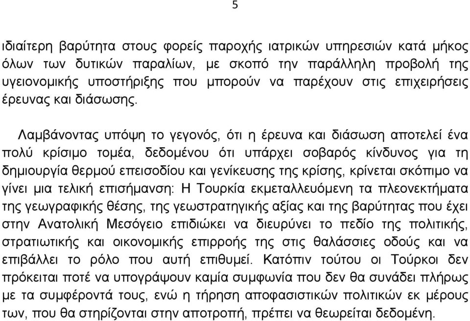 Λαµβάνοντας υπόψη το γεγονός, ότι η έρευνα και διάσωση αποτελεί ένα πολύ κρίσιµο τοµέα, δεδοµένου ότι υπάρχει σοβαρός κίνδυνος για τη δηµιουργία θερµού επεισοδίου και γενίκευσης της κρίσης, κρίνεται