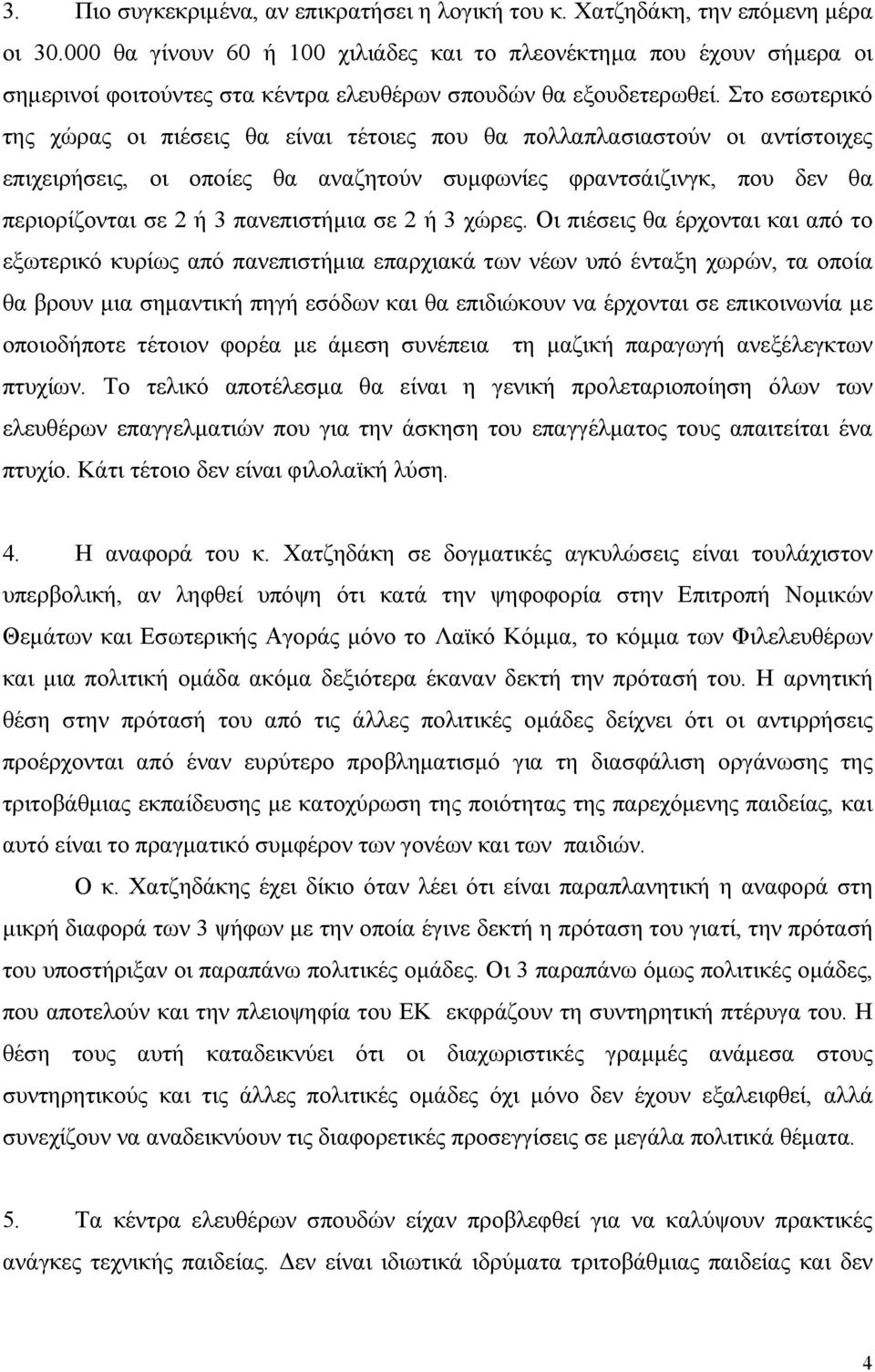 Στο εσωτερικό της χώρας οι πιέσεις θα είναι τέτοιες που θα πολλαπλασιαστούν οι αντίστοιχες επιχειρήσεις, οι οποίες θα αναζητούν συµφωνίες φραντσάιζινγκ, που δεν θα περιορίζονται σε 2 ή 3 πανεπιστήµια