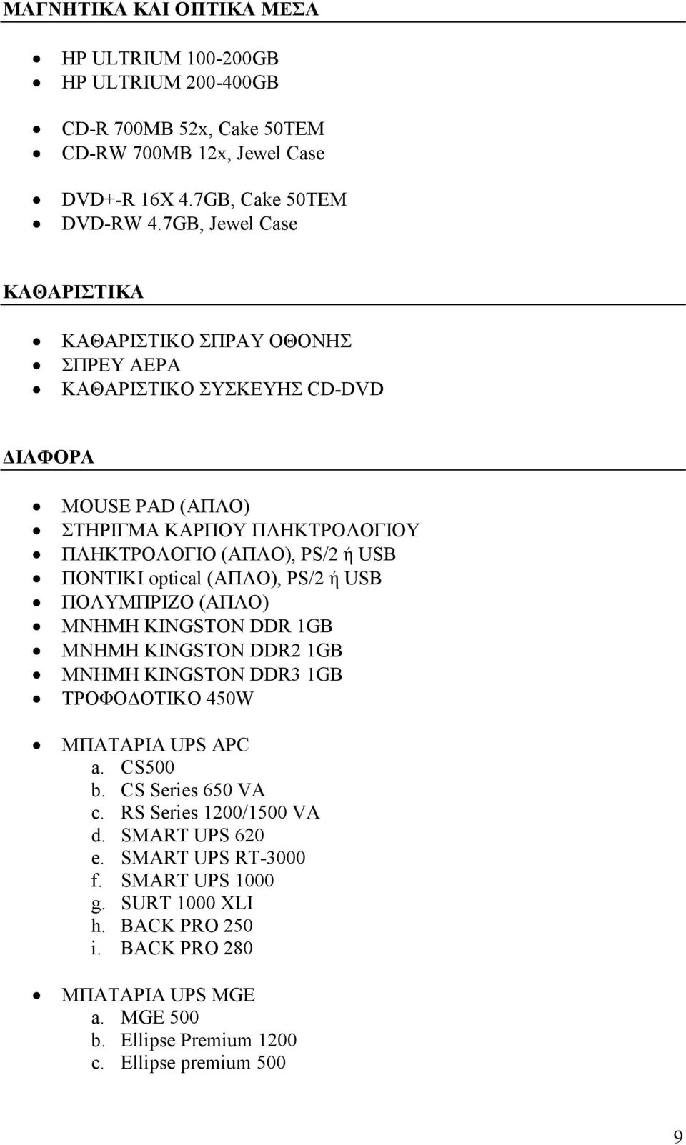 ΠΟΝΤΙΚΙ optical (ΑΠΛΟ), PS/2 ή USB ΠΟΛΥΜΠΡΙΖΟ (ΑΠΛΟ) ΜΝΗΜΗ KINGSTON DDR 1GB ΜΝΗΜΗ KINGSTON DDR2 1GB ΜΝΗΜΗ KINGSTON DDR3 1GB ΤΡΟΦΟ ΟΤΙΚΟ 450W ΜΠΑΤΑΡΙΑ UPS APC a. CS500 b.