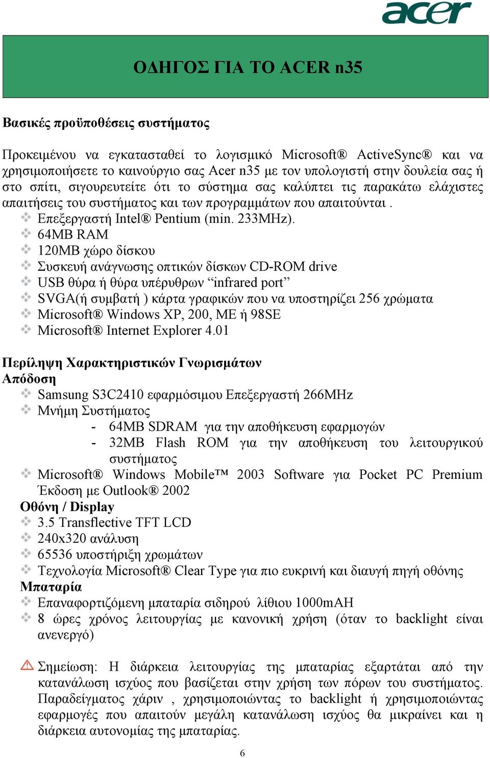 64MB RAM 120MB χώρο δίσκου Συσκευή ανάγνωσης οπτικών δίσκων CD-ROM drive USB θύρα ή θύρα υπέρυθρων infrared port SVGA(ή συµβατή ) κάρτα γραφικών που να υποστηρίζει 256 χρώµατα Microsoft Windows XP,