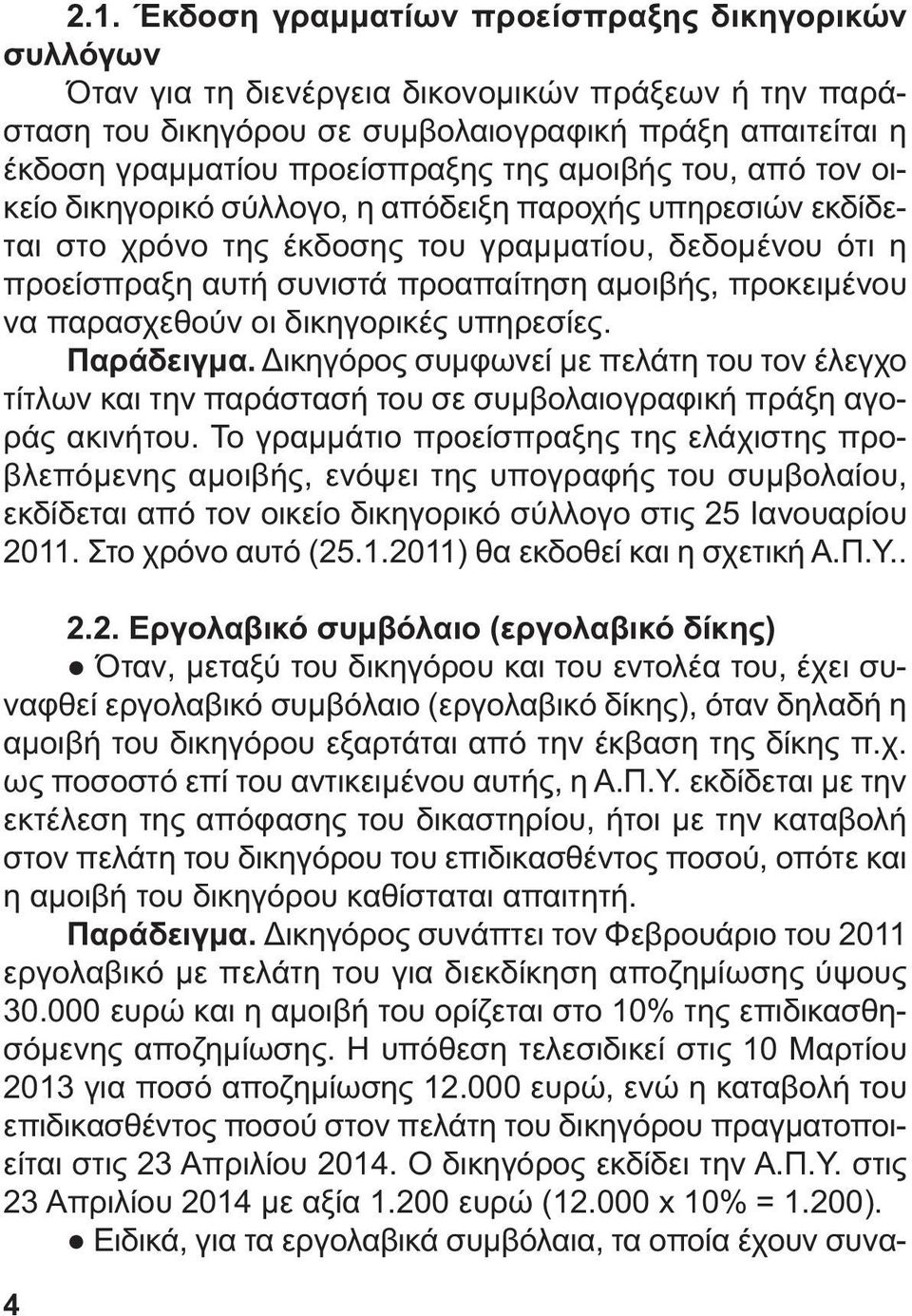 προκειµένου να παρασχεθούν οι δικηγορικές υπηρεσίες. Παράδειγµα. ικηγόρος συµφωνεί µε πελάτη του τον έλεγχο τίτλων και την παράστασή του σε συµβολαιογραφική πράξη αγοράς ακινήτου.