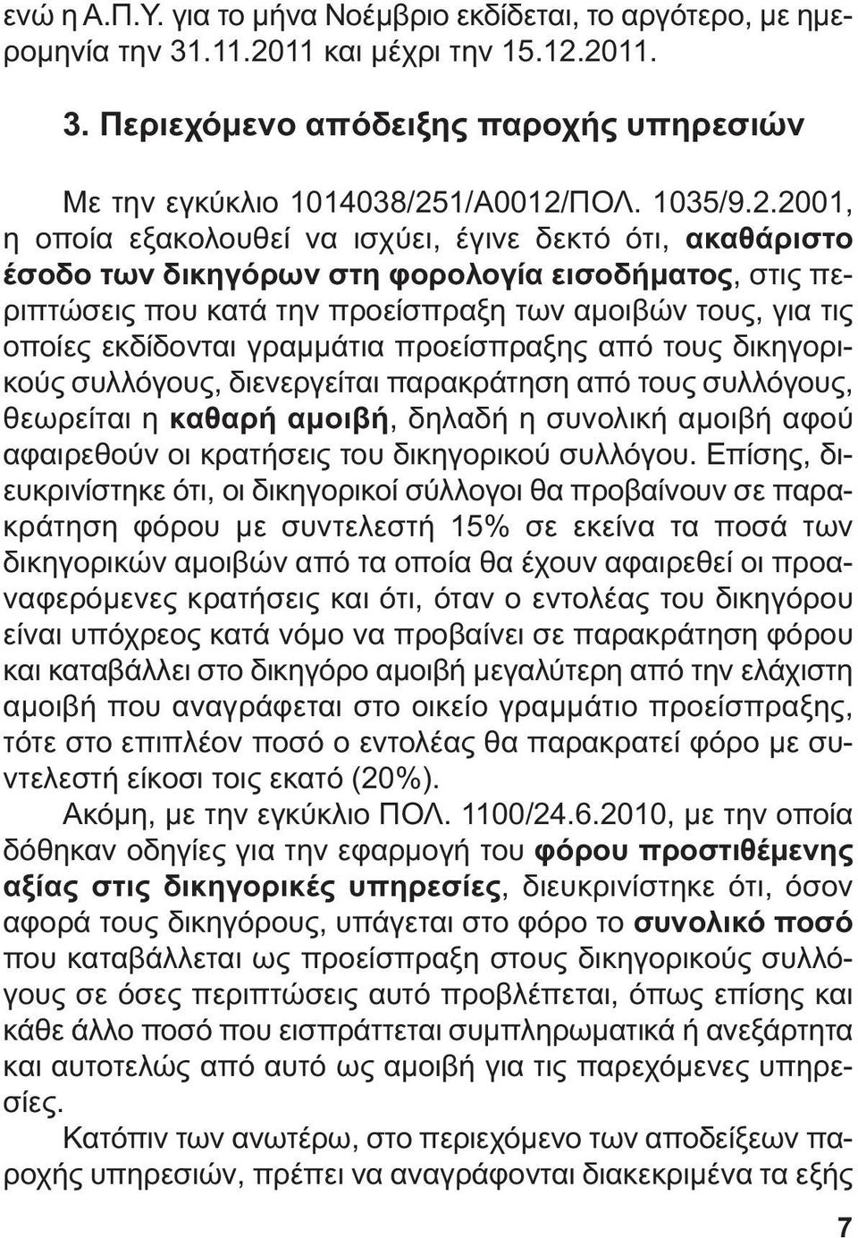 2001, η οποία εξακολουθεί να ισχύει, έγινε δεκτό ότι, ακαθάριστο έσοδο των δικηγόρων στη φορολογία εισοδήµατος, στις περιπτώσεις που κατά την προείσπραξη των αµοιβών τους, για τις οποίες εκδίδονται