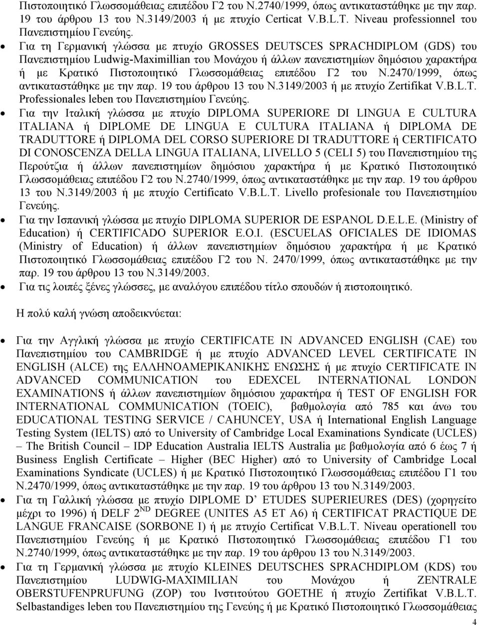 Γλωσσοµάθειας επιπέδου Γ2 του Ν.2470/1999, όπως αντικαταστάθηκε µε την παρ. 19 του άρθρου 13 του Ν.3149/2003 ή µε πτυχίο Zertifikat V.B.L.T. Professionales leben του Πανεπιστηµίου Γενεύης.