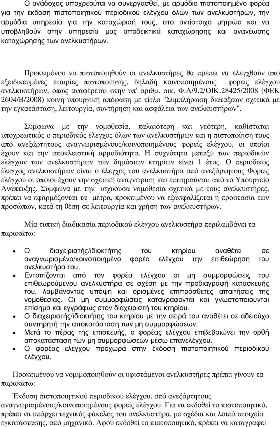 Προκειµένου να πιστοποιηθούν οι ανελκυστήρες θα πρέπει να ελεγχθούν από εξειδικευµένες εταιρίες πιστοποίησης, δηλαδή κοινοποιηµένους φορείς ελέγχου ανελκυστήρων, όπως αναφέρεται στην υπ' αριθµ. οικ.