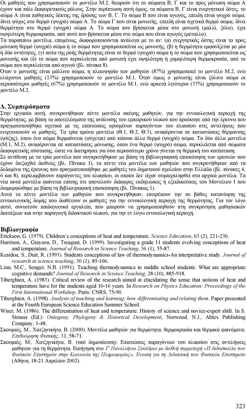 Το σώµα Β που είναι αγωγός, επειδή είναι ψυχρό σώµα, δίνει ψύχος στο θερµό (ψυχρό) σώµα Α. Το σώµα Γ που είναι µονωτής, επειδή είναι σχετικά θερµό σώµα, δίνει θερµότητα στο θερµό (ψυχρό) σώµα Α.