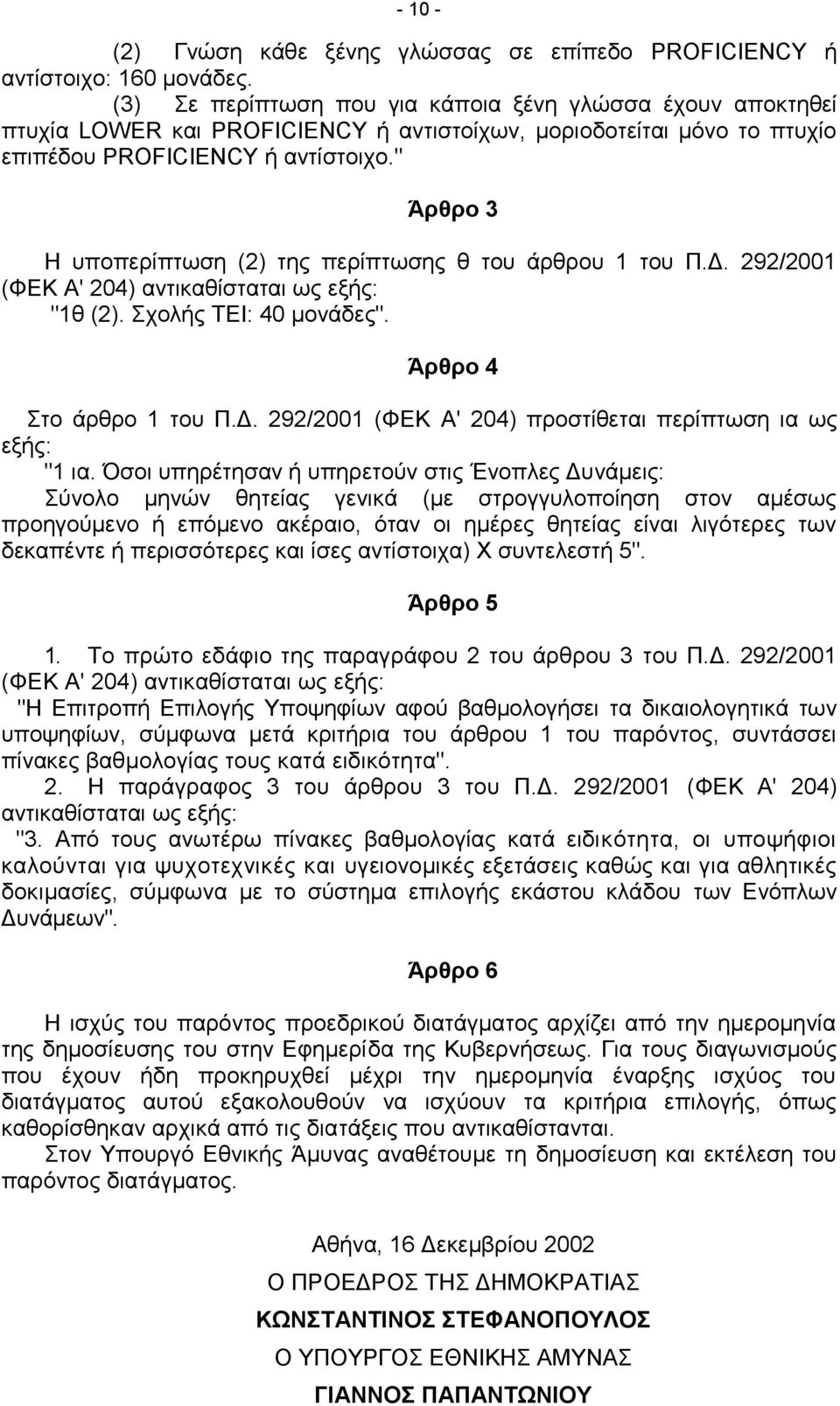 " Άρθρο 3 Η υποπερίπτωση (2) της περίπτωσης θ του άρθρου 1 του Π.Δ. 292/2001 (ΦΕΚ Α' 204) αντικαθίσταται ως εξής: "1θ (2). Σχολής ΤΕΙ: 40 μονάδες". Άρθρο 4 Στο άρθρο 1 του Π.Δ. 292/2001 (ΦΕΚ Α' 204) προστίθεται περίπτωση ια ως εξής: "1 ια.