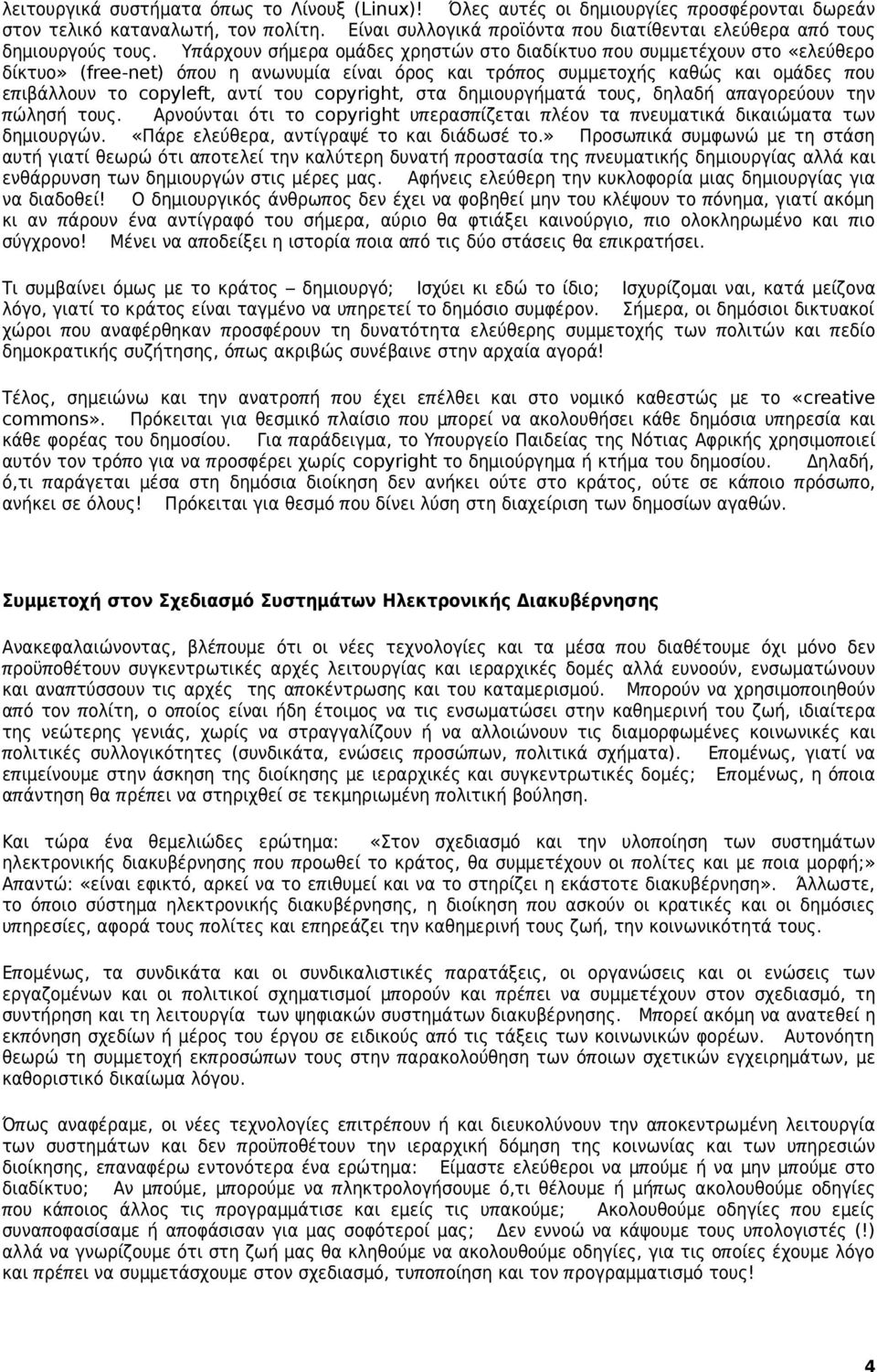 Υπ άρχουν σήμερα ομάδες χρηστών στο διαδίκτυο π ου συμμετέχουν στο «ελεύθερο δίκτυο» ( free-net) όπ ου η ανωνυμία είναι όρος και τρόπ ος συμμετοχής καθώς και ομάδες που επ ιβάλλουν το copyleft, αντί