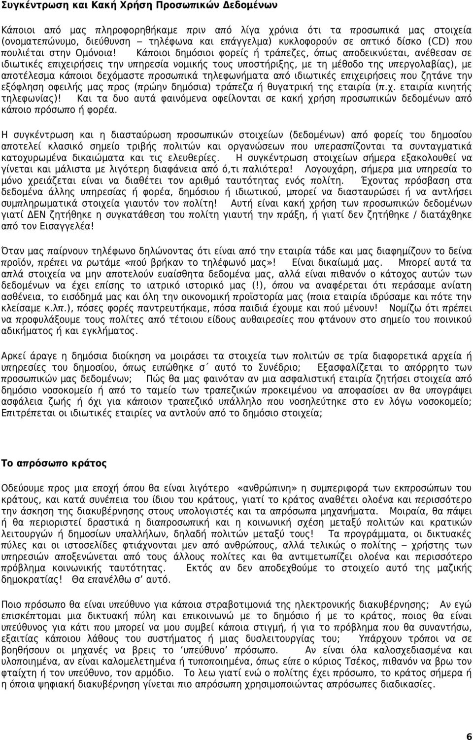 Κάπ οιοι δημόσιοι φορείς ή τράπ εζες, όπ ως απ οδεικνύεται, ανέθεσαν σε ιδιωτικές επ ιχειρήσεις την υπ ηρεσία νομικής τους υπ οστήριξης, με τη μέθοδο της υπ εργολαβίας), με απ οτέλεσμα κάπ οιοι