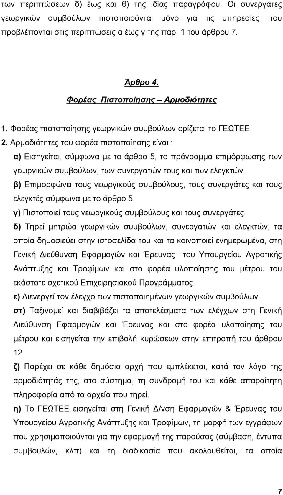 Αρμοδιότητες του φορέα πιστοποίησης είναι : α) Εισηγείται, σύμφωνα με το άρθρο 5, το πρόγραμμα επιμόρφωσης των γεωργικών συμβούλων, των συνεργατών τους και των ελεγκτών.