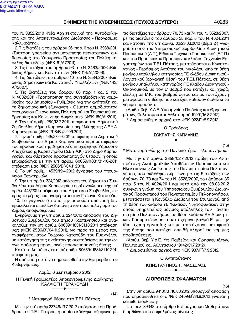 46/2006 «Κώ δικας Δήμων και Κοινοτήτων» (ΦΕΚ 114/Α /2006). 4. Τις διατάξεις του άρθρου 10 του Ν. 584/2007 «Κώ δικας Δημοτικών και Κοινοτικών Υπαλλήλων» (ΦΕΚ 14/ Α /2007). 5. Τις διατάξεις του άρθρου 68 παρ, 1 και 2 του Ν.