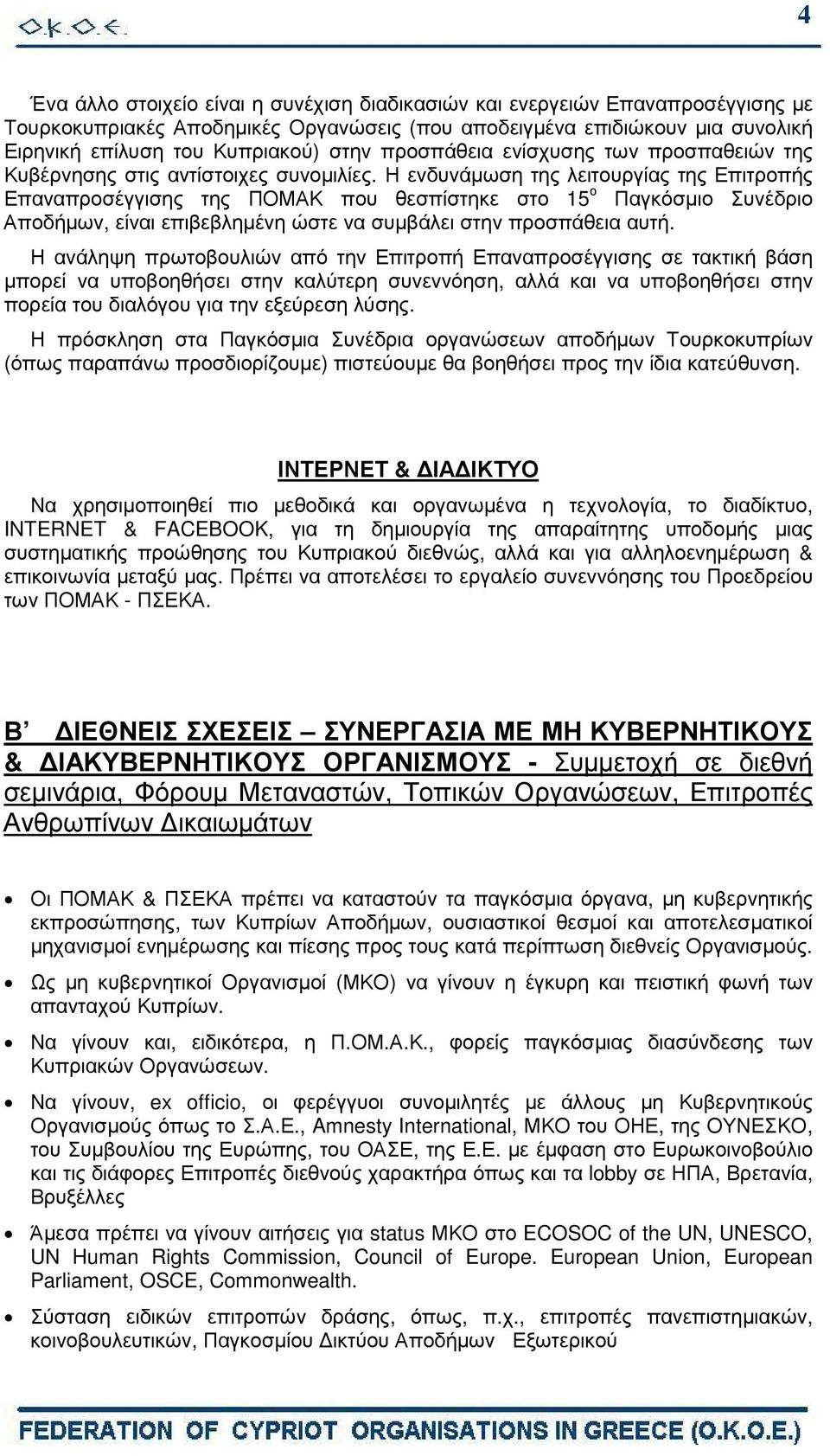 Η ενδυνάµωση της λειτουργίας της Επιτροπής Επαναπροσέγγισης της ΠΟΜΑΚ που θεσπίστηκε στο 15 ο Παγκόσµιο Συνέδριο Αποδήµων, είναι επιβεβληµένη ώστε να συµβάλει στην προσπάθεια αυτή.