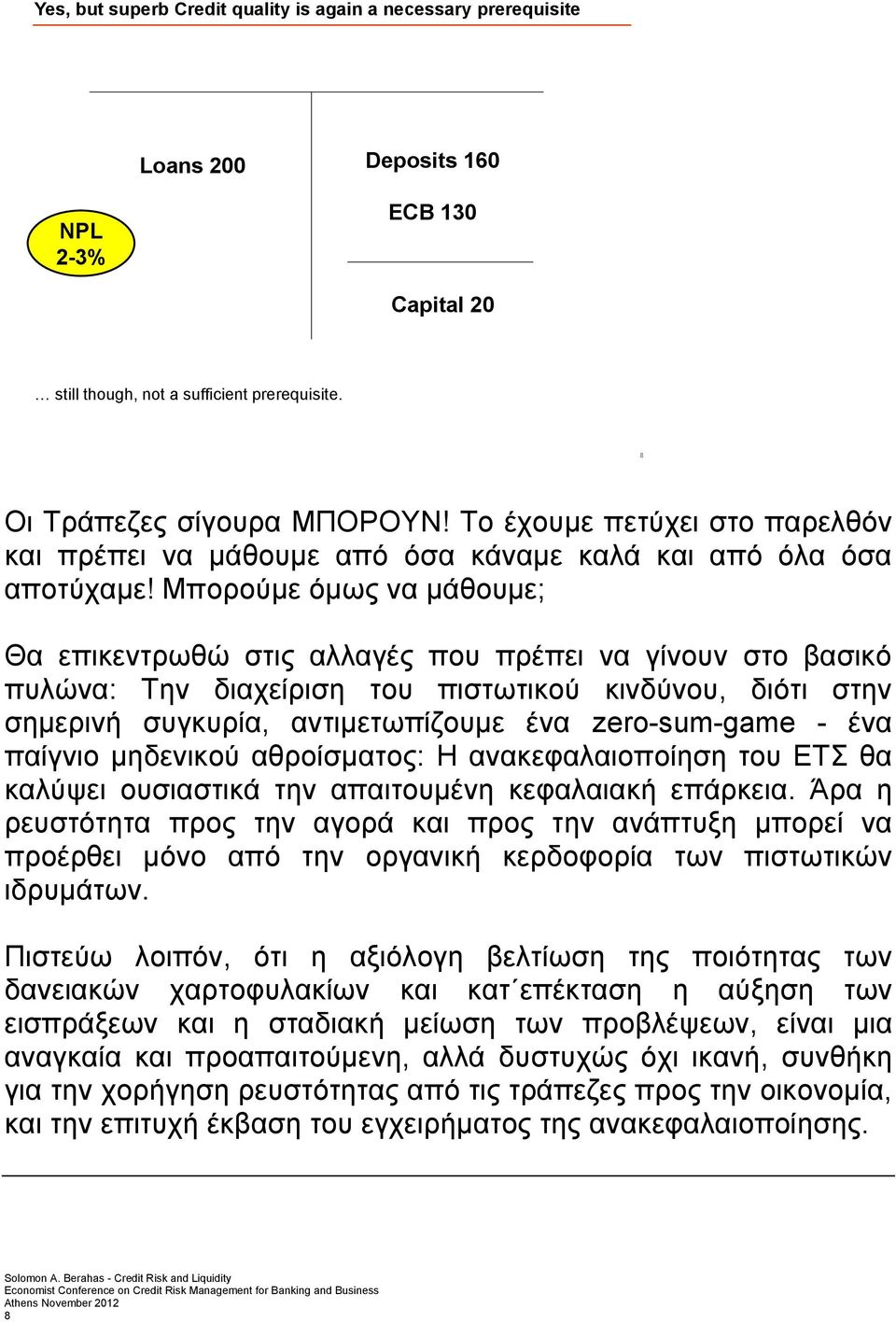 Μπορούμε όμως να μάθουμε; Θα επικεντρωθώ στις αλλαγές που πρέπει να γίνουν στο βασικό πυλώνα: Την διαχείριση του πιστωτικού κινδύνου, διότι στην σημερινή συγκυρία, αντιμετωπίζουμε ένα zero-sum-game -