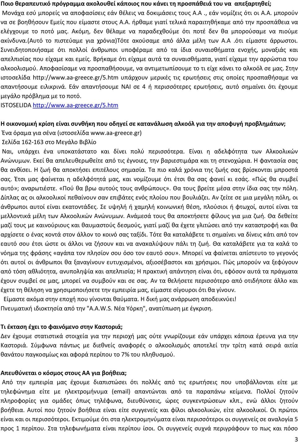 Ακόμη, δεν θέλαμε να παραδεχθούμε ότι ποτέ δεν θα μπορούσαμε να πιούμε ακίνδυνα.(αυτό το πιστεύαμε για χρόνια)τότε ακούσαμε από άλλα μέλη των Α.Α.ότι είμαστε άρρωστοι.