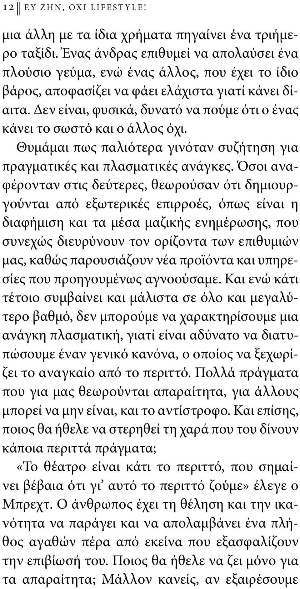 Δεν είναι, φυσικά, δυνατό να πούμε ότι ο ένας κάνει το σωστό και ο άλλος όχι. Θυμάμαι πως παλιότερα γινόταν συζήτηση για πραγματικές και πλασματικές ανάγκες.