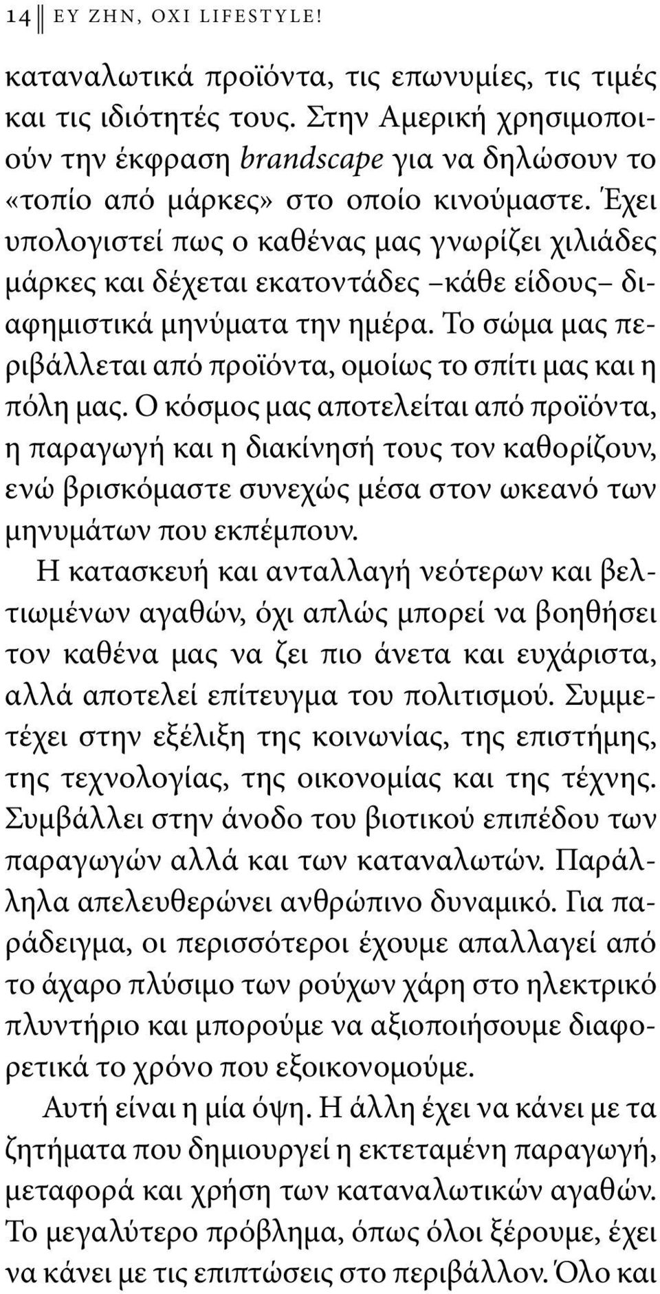 Έχει υπολογιστεί πως ο καθένας μας γνωρίζει χιλιάδες μάρκες και δέχεται εκατοντάδες κάθε είδους διαφημιστικά μηνύματα την ημέρα.