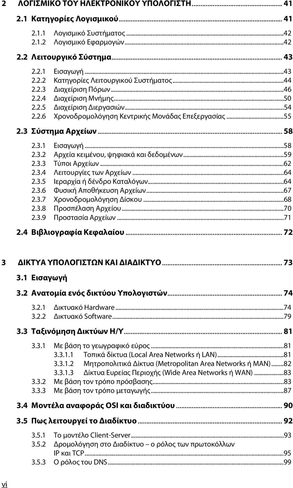 ..59 2.3.3 Τύποι Αρχείων...62 2.3.4 Λειτουργίες των Αρχείων...64 2.3.5 Ιεραρχία ή δένδρο Καταλόγων...64 2.3.6 Φυσική Αποθήκευση Αρχείων...67 2.3.7 Χρονοδρομολόγηση Δίσκου...68 2.3.8 Προσπέλαση Αρχείου.