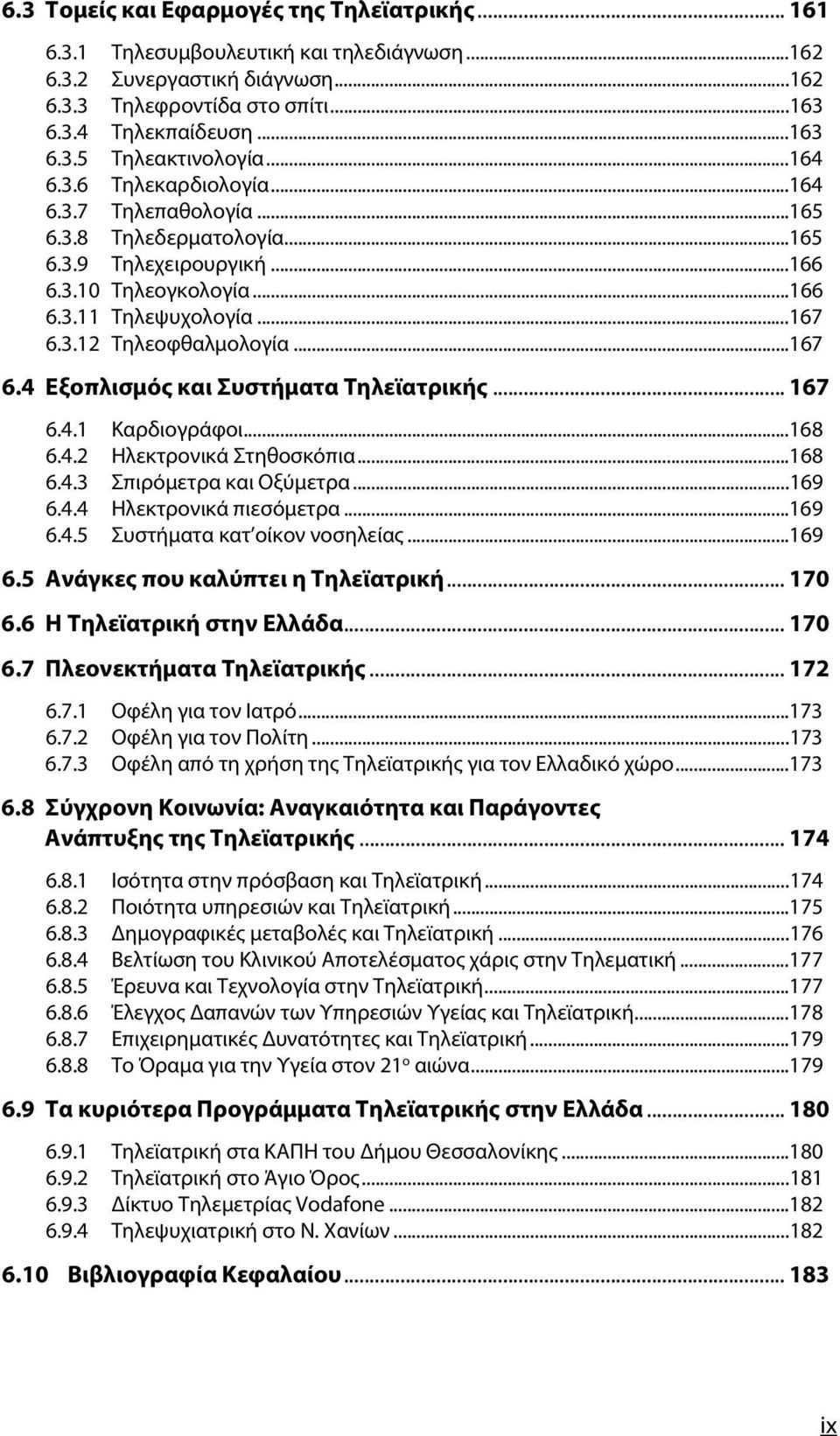 ..167 6.4 Εξοπλισμός και Συστήματα Τηλεϊατρικής... 167 6.4.1 Καρδιογράφοι...168 6.4.2 Ηλεκτρονικά Στηθοσκόπια...168 6.4.3 Σπιρόμετρα και Οξύμετρα...169 6.4.4 Ηλεκτρονικά πιεσόμετρα...169 6.4.5 Συστήματα κατ οίκον νοσηλείας.