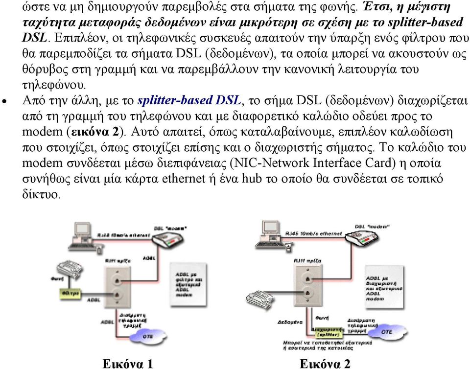 λειτουργία του τηλεφώνου. Από την άλλη, µε το splitter-based DSL, το σήµα DSL (δεδοµένων) διαχωρίζεται από τη γραµµή του τηλεφώνου και µε διαφορετικό καλώδιο οδεύει προς το modem (εικόνα 2).