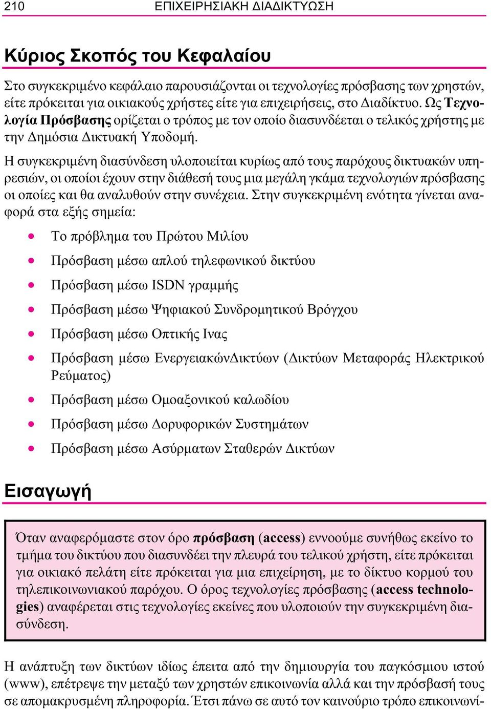 Η συγκεκριμένη διασύνδεση υλοποιείται κυρίως από τους παρόχους δικτυακών υπηρεσιών, οι οποίοι έχουν στην διάθεσή τους μια μεγάλη γκάμα τεχνολογιών πρόσβασης οι οποίες και θα αναλυθούν στην συνέχεια.