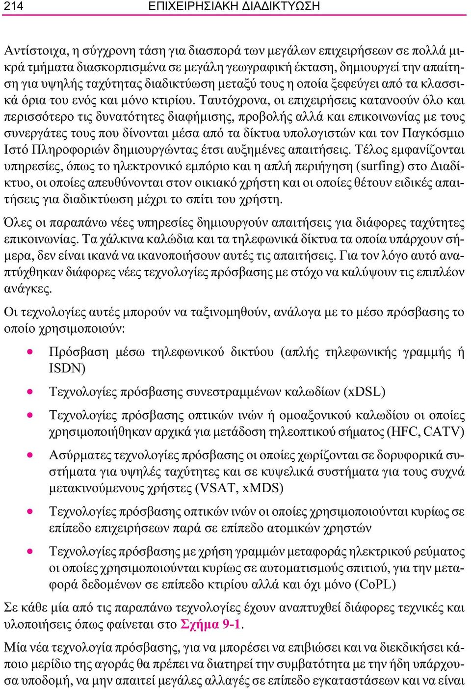 Ταυτόχρονα, οι επιχειρήσεις κατανοούν όλο και περισσότερο τις δυνατότητες διαφήμισης, προβολής αλλά και επικοινωνίας με τους συνεργάτες τους που δίνονται μέσα από τα δίκτυα υπολογιστών και τον