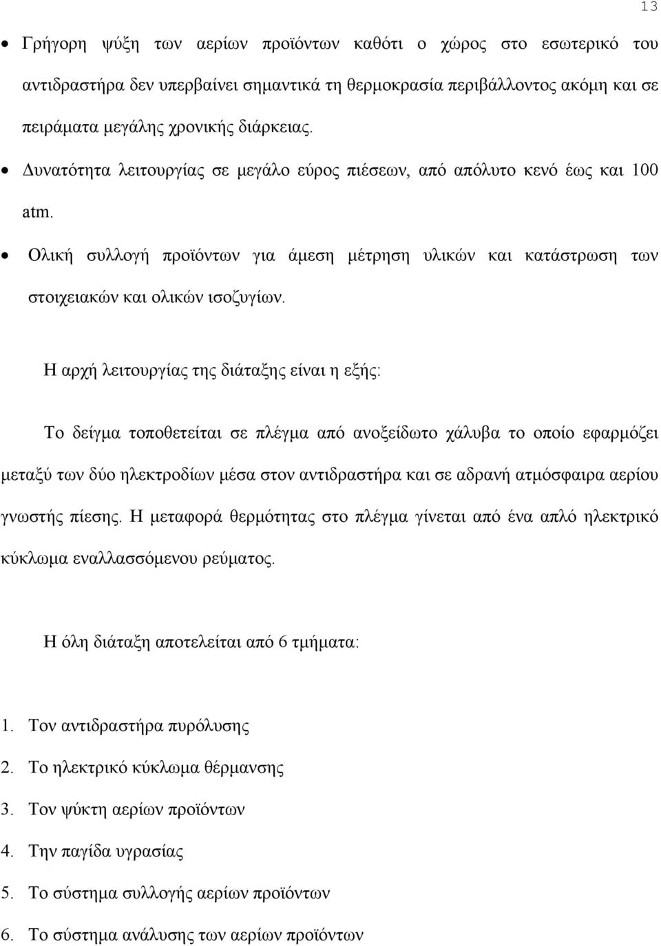 Η αρχή λειτουργίας της διάταξης είναι η εξής: Το δείγμα τοποθετείται σε πλέγμα από ανοξείδωτο χάλυβα το οποίο εφαρμόζει μεταξύ των δύο ηλεκτροδίων μέσα στον αντιδραστήρα και σε αδρανή ατμόσφαιρα