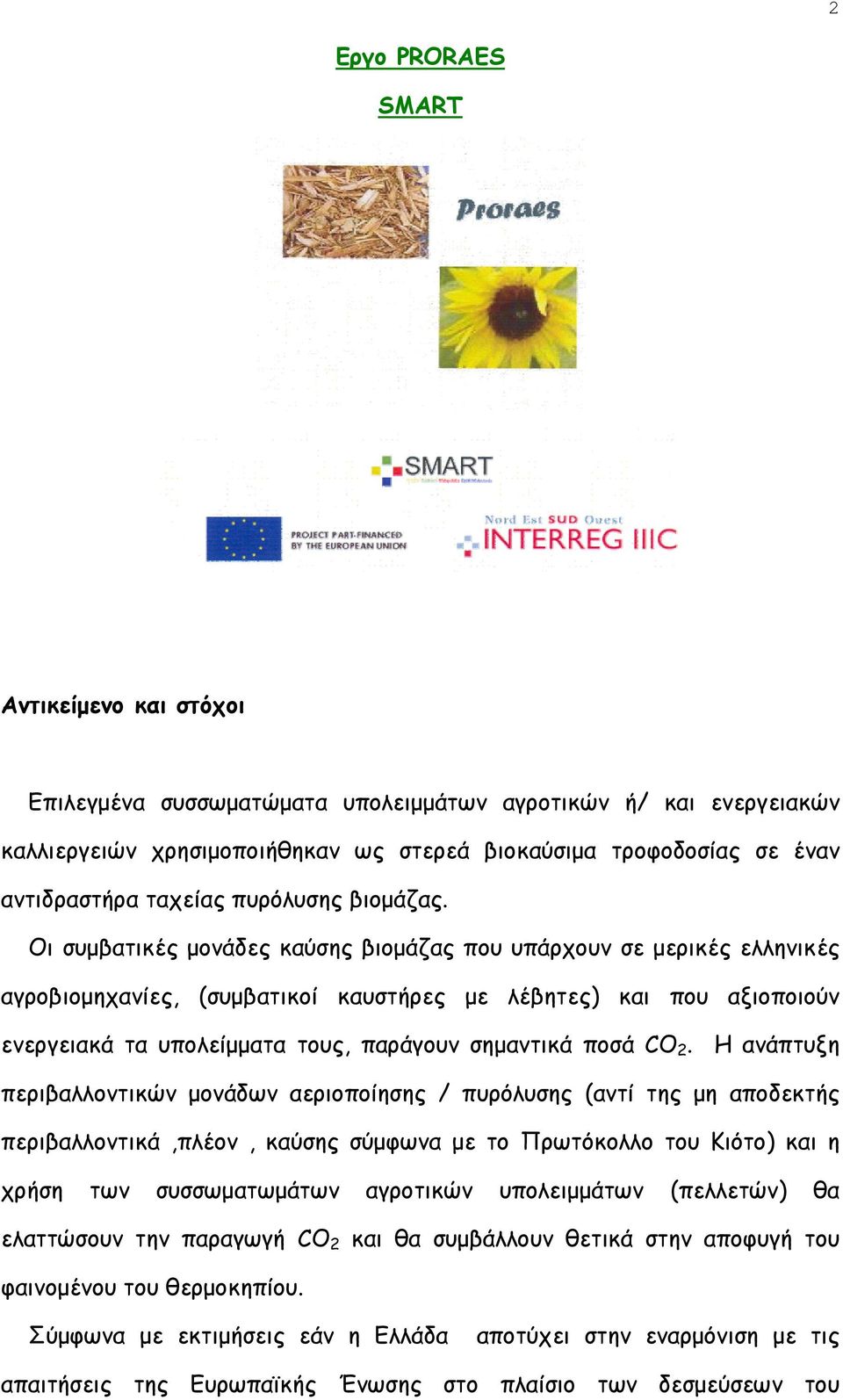 Οι συμβατικές μονάδες καύσης βιομάζας που υπάρχουν σε μερικές ελληνικές αγροβιομηχανίες, (συμβατικοί καυστήρες με λέβητες) και που αξιοποιούν ενεργειακά τα υπολείμματα τους, παράγουν σημαντικά ποσά