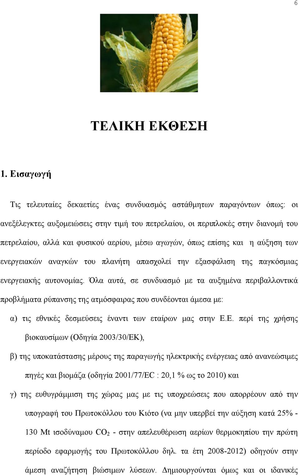 αερίου, μέσω αγωγών, όπως επίσης και η αύξηση των ενεργειακών αναγκών του πλανήτη απασχολεί την εξασφάλιση της παγκόσμιας ενεργειακής αυτονομίας.