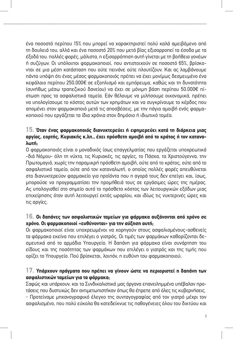 Οι υπόλοιποι φαρμακοποιοί, που αντιστοιχούν σε ποσοστό 65%, βρίσκονται σε μια μέση κατάσταση που ούτε πεινάνε ούτε πλουτίζουν.