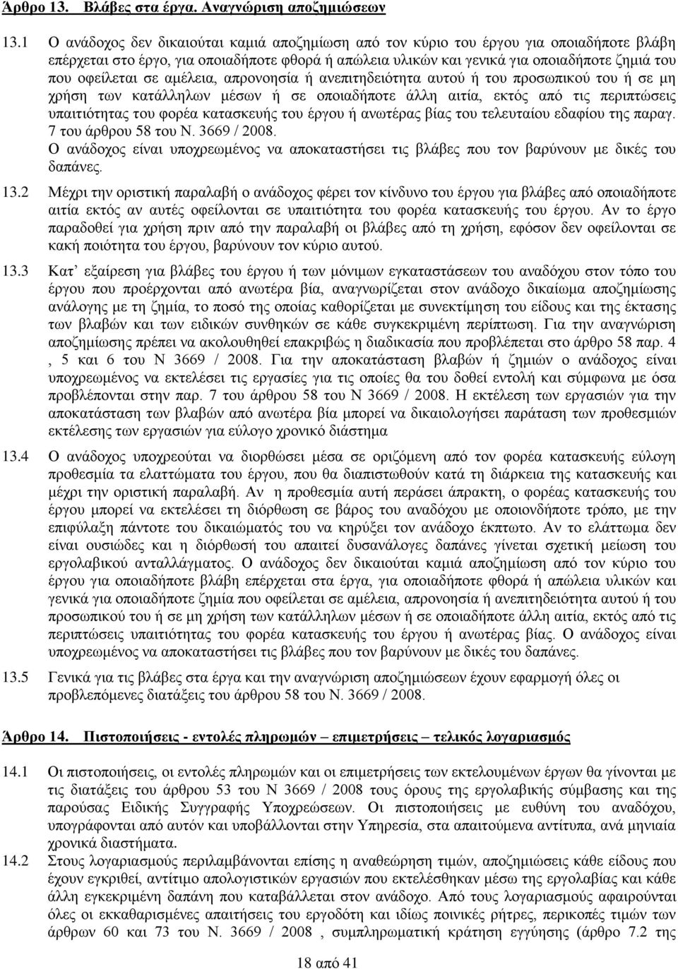 οφείλεται σε αμέλεια, απρονοησία ή ανεπιτηδειότητα αυτού ή του προσωπικού του ή σε μη χρήση των κατάλληλων μέσων ή σε οποιαδήποτε άλλη αιτία, εκτός από τις περιπτώσεις υπαιτιότητας του φορέα