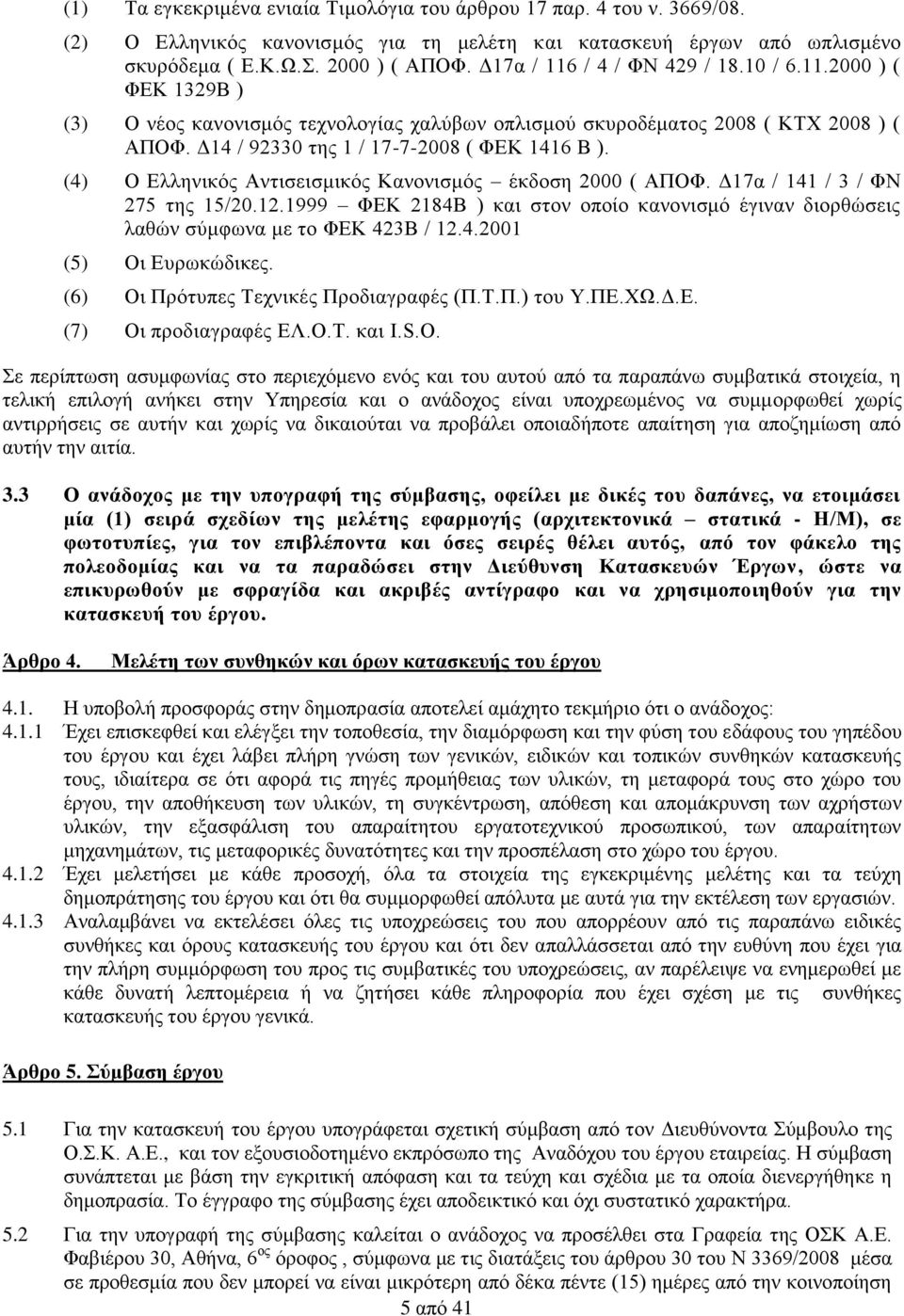 (4) Ο Ελληνικός Αντισεισμικός Κανονισμός έκδοση 2000 ( ΑΠΟΦ. Δ17α / 141 / 3 / ΦΝ 275 της 15/20.12.1999 ΦΕΚ 2184Β ) και στον οποίο κανονισμό έγιναν διορθώσεις λαθών σύμφωνα με το ΦΕΚ 423Β / 12.4.2001 (5) Οι Ευρωκώδικες.
