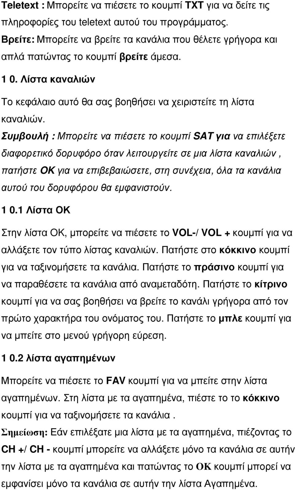 Συµβουλή : Μπορείτε να πιέσετε το κουµπί SAT για να επιλέξετε διαφορετικό δορυφόρο όταν λειτουργείτε σε µια λίστα καναλιών, πατήστε OK για να επιβεβαιώσετε, στη συνέχεια, όλα τα κανάλια αυτού του