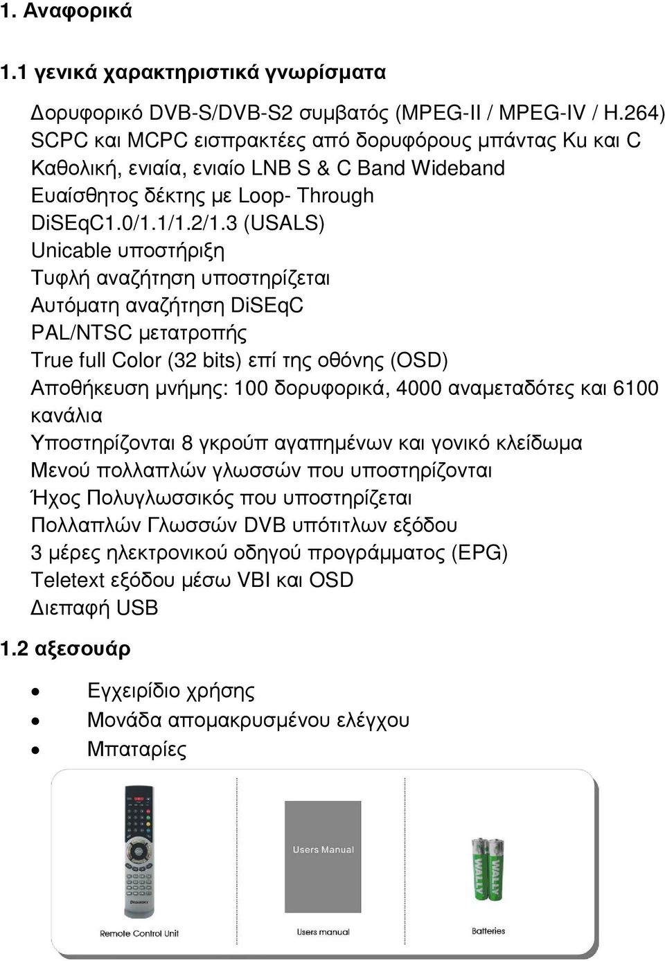 3 (USALS) Unicable υποστήριξη Τυφλή αναζήτηση υποστηρίζεται Αυτόµατη αναζήτηση DiSEqC PAL/NTSC µετατροπής True full Color (32 bits) επί της οθόνης (OSD) Αποθήκευση µνήµης: 100 δορυφορικά, 4000