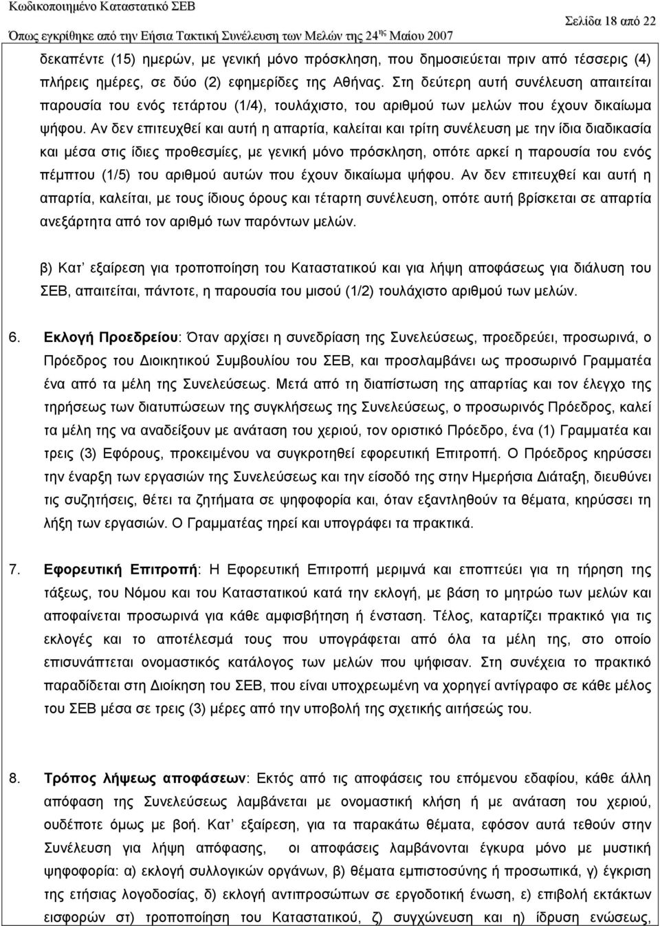 Aν δεν επιτευχθεί και αυτή η απαρτία, καλείται και τρίτη συνέλευση µε την ίδια διαδικασία και µέσα στις ίδιες προθεσµίες, µε γενική µόνο πρόσκληση, οπότε αρκεί η παρουσία του ενός πέµπτου (1/5) του